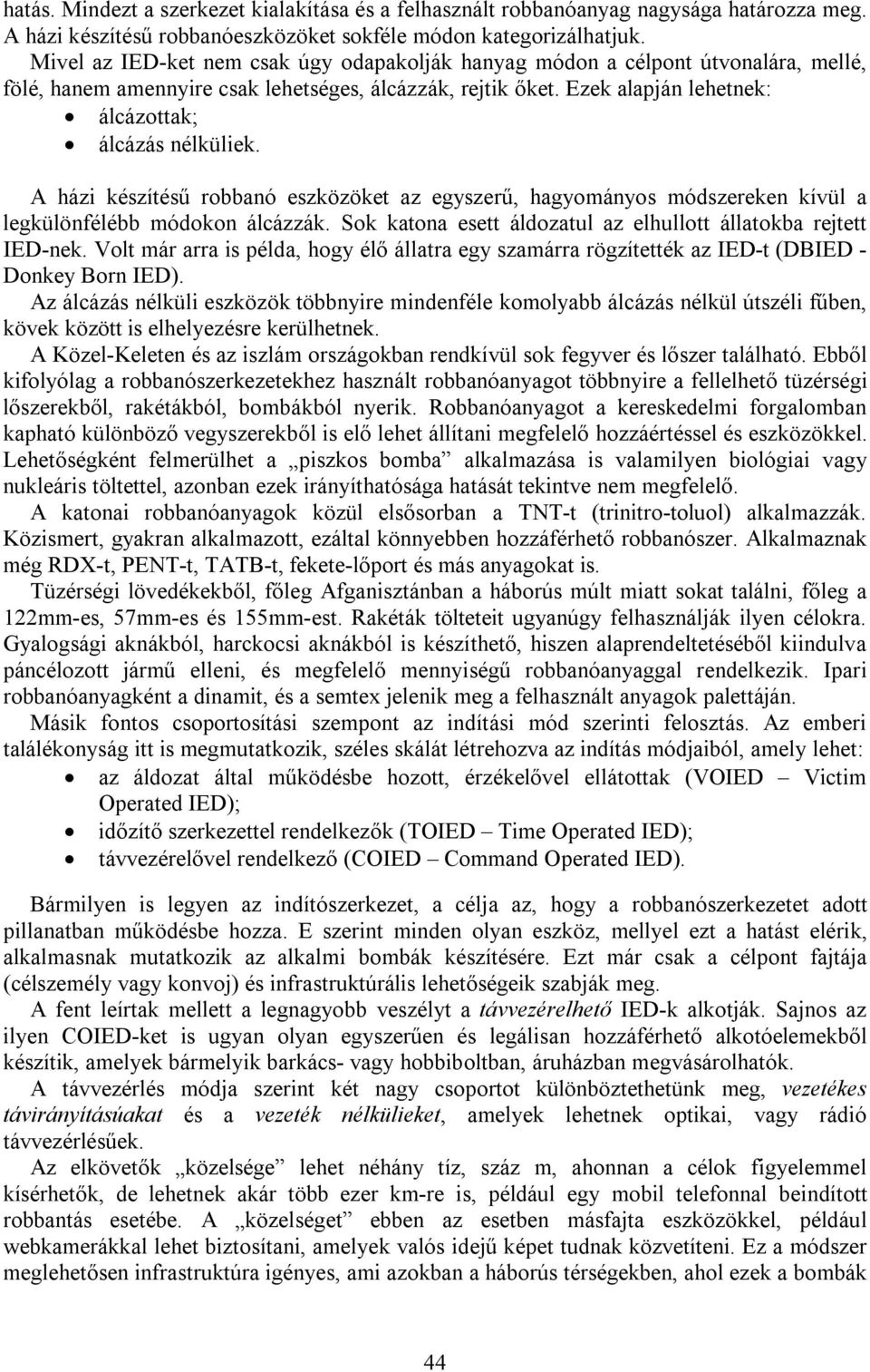 A házi készítésű robbanó eszközöket az egyszerű, hagyományos módszereken kívül a legkülönfélébb módokon álcázzák. Sok katona esett áldozatul az elhullott állatokba rejtett IED-nek.