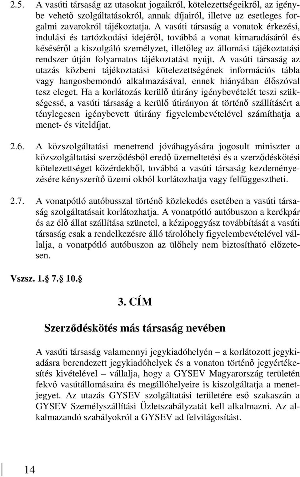 folyamatos tájékoztatást nyújt. A vasúti társaság az utazás közbeni tájékoztatási kötelezettségének információs tábla vagy hangosbemondó alkalmazásával, ennek hiányában élıszóval tesz eleget.