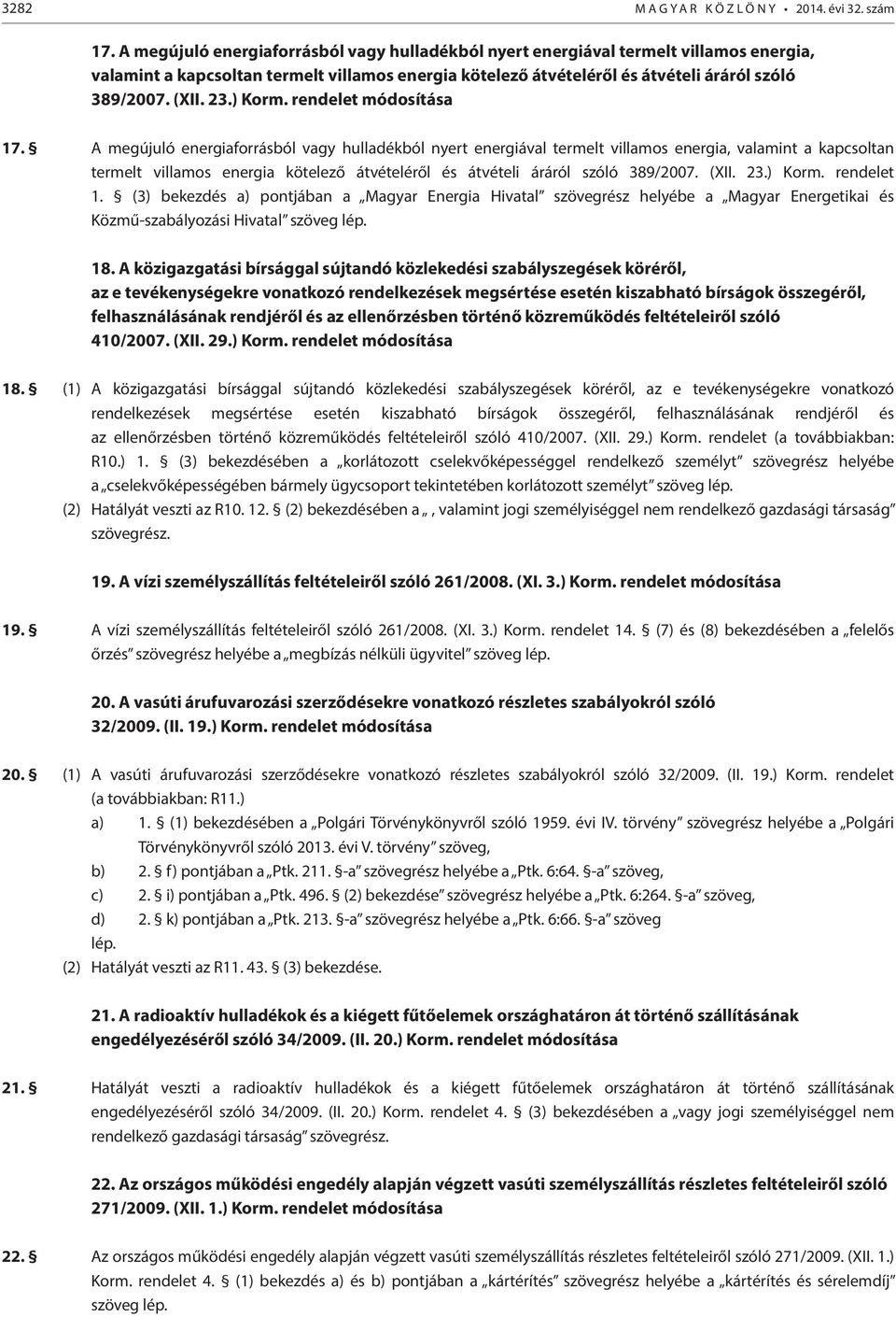 ) Korm. rendelet módosítása 17. ) Korm. rendelet 1. (3) bekezdés a) pontjában a Magyar Energia Hivatal szövegrész helyébe a Magyar Energetikai és Közmű-szabályozási Hivatal szöveg 18.