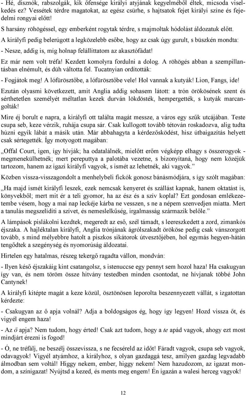 A királyfi pedig belerúgott a legközelebb esőbe, hogy az csak úgy gurult, s büszkén mondta: - Nesze, addig is, míg holnap felállíttatom az akasztófádat! Ez már nem volt tréfa!