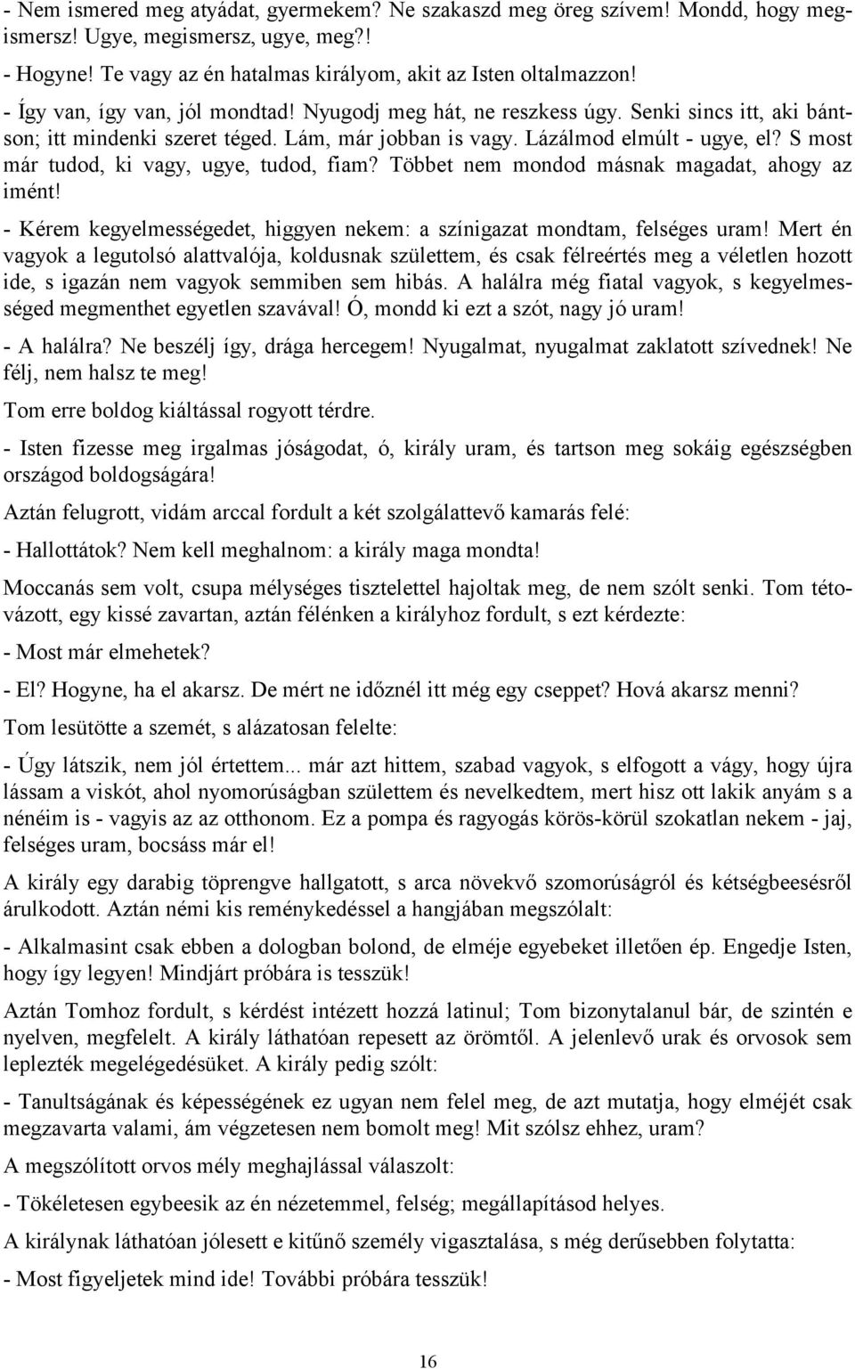 S most már tudod, ki vagy, ugye, tudod, fiam? Többet nem mondod másnak magadat, ahogy az imént! - Kérem kegyelmességedet, higgyen nekem: a színigazat mondtam, felséges uram!
