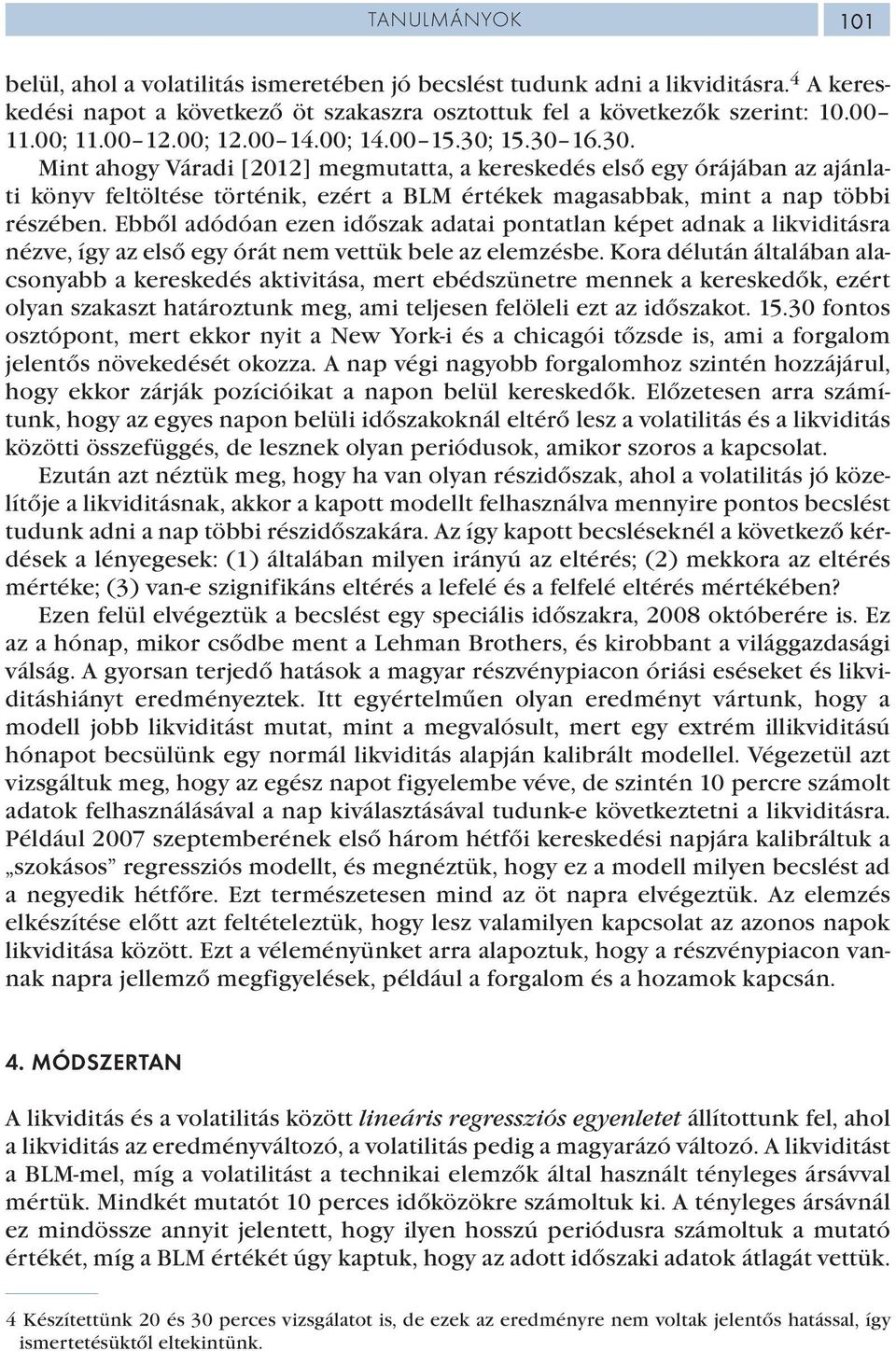Ebből adódóan ezen időszak adatai pontatlan képet adnak a likviditásra nézve, így az első egy órát nem vettük bele az elemzésbe.