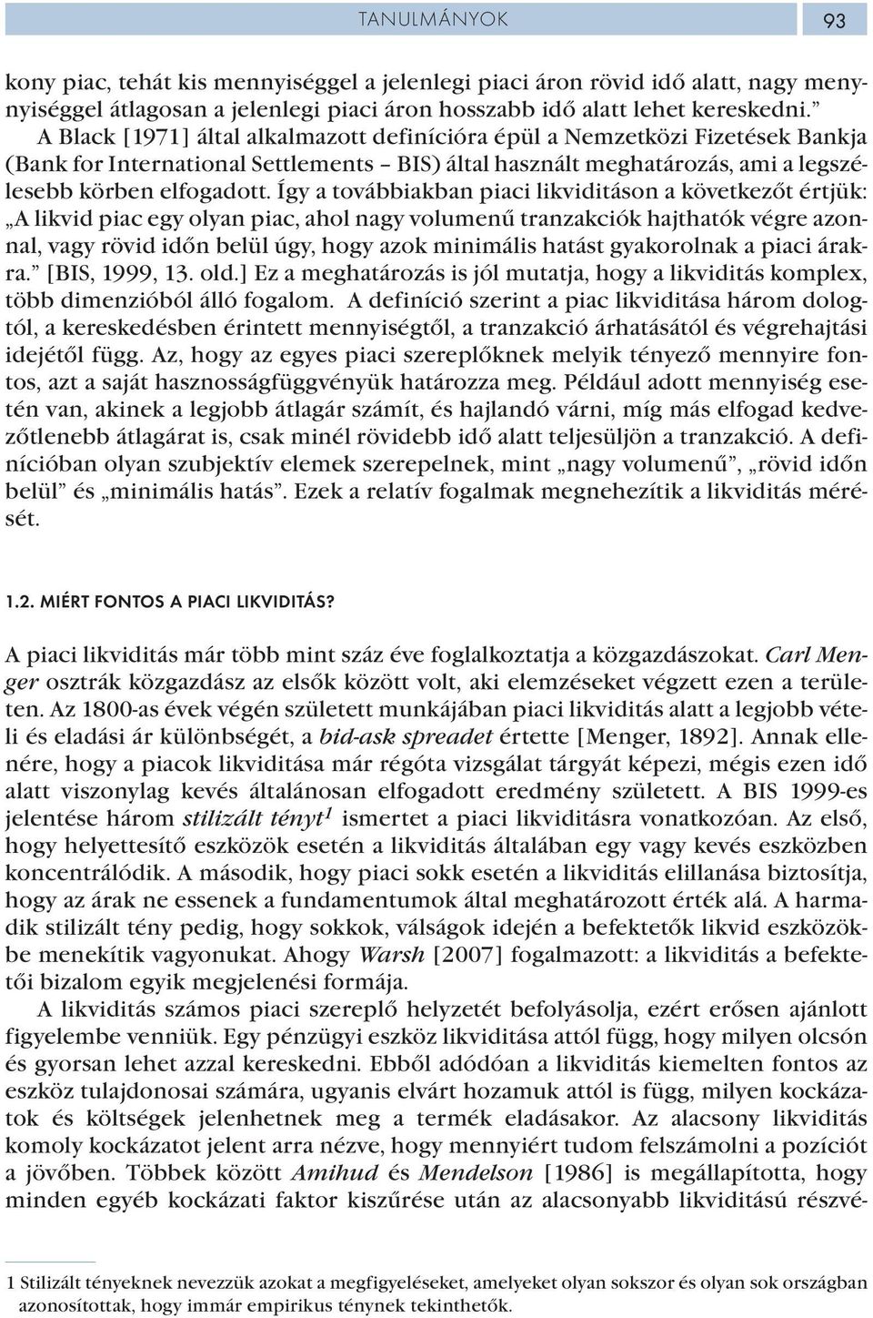 Így a továbbiakban piaci likviditáson a következőt értjük: A likvid piac egy olyan piac, ahol nagy volumenű tranzakciók hajthatók végre azonnal, vagy rövid időn belül úgy, hogy azok minimális hatást