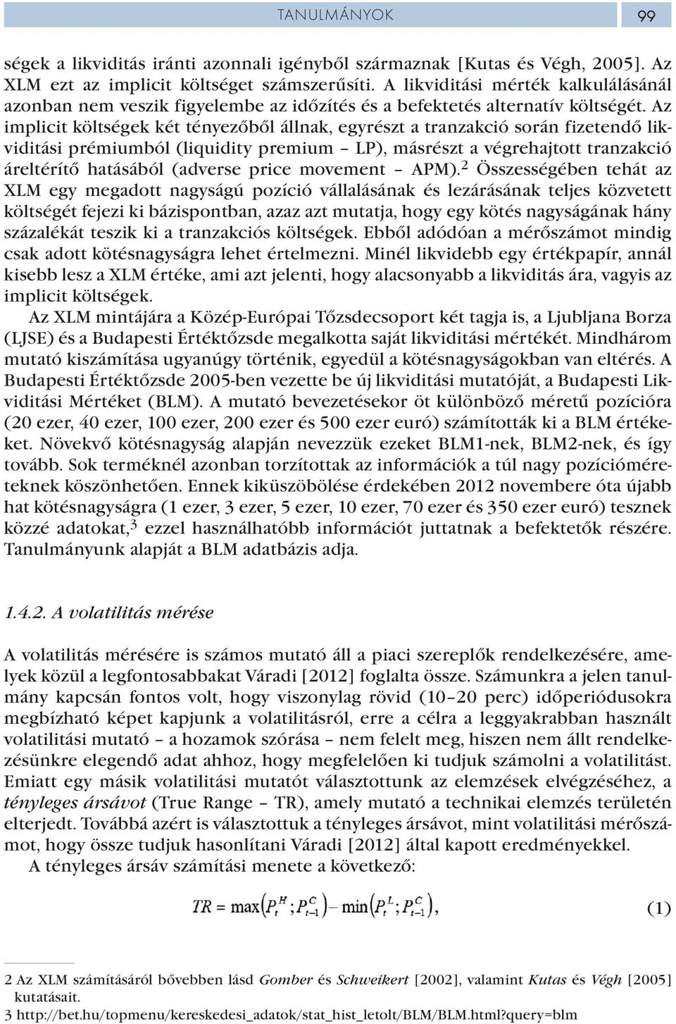 Az implicit költségek két tényezőből állnak, egyrészt a tranzakció során fizetendő likviditási prémiumból (liquidity premium LP), másrészt a végrehajtott tranzakció áreltérítő hatásából (adverse