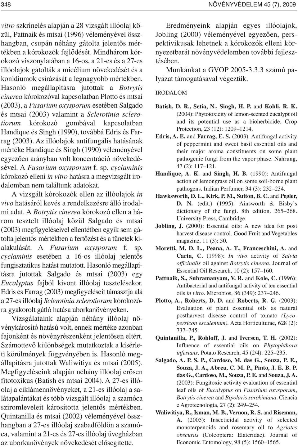 Hasonló megállapításra jutottak a Botrytis cinerea kórokozóval kapcsolatban Plotto és mtsai (2003), a Fusarium oxysporum esetében Salgado és mtsai (2003) valamint a Sclerotinia sclerotiorum kórokozó