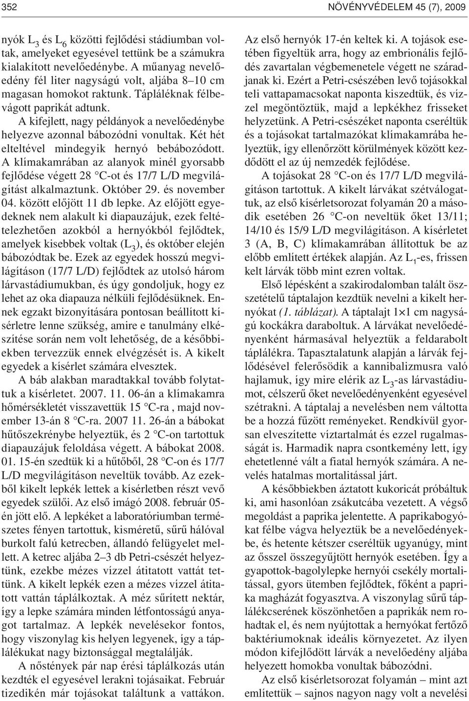 A kifejlett, nagy példányok a nevelôedénybe helyezve azonnal bábozódni vonultak. Két hét elteltével mindegyik hernyó bebábozódott.