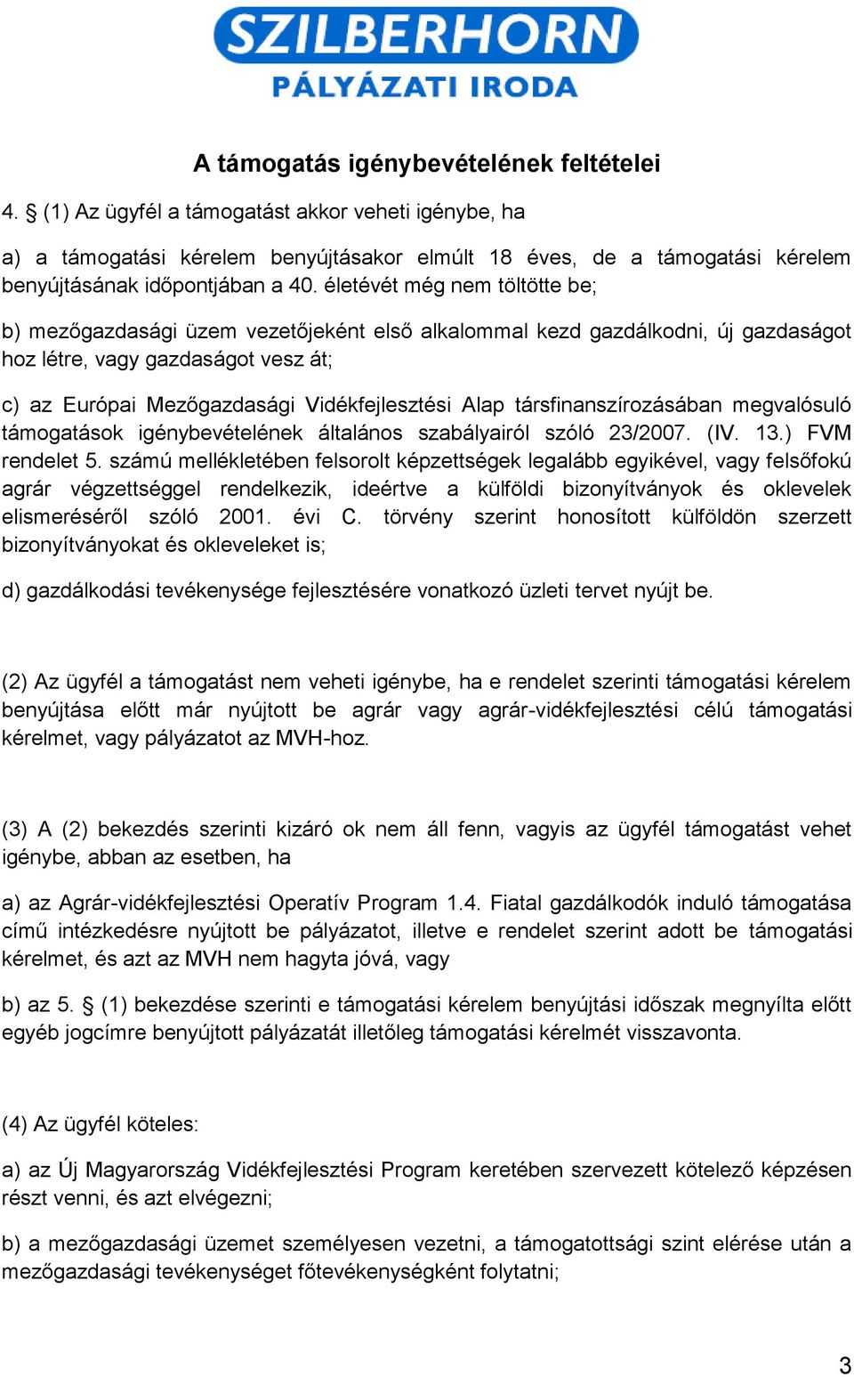 életévét még nem töltötte be; b) mezőgazdasági üzem vezetőjeként első alkalommal kezd gazdálkodni, új gazdaságot hoz létre, vagy gazdaságot vesz át; c) az Európai Mezőgazdasági Vidékfejlesztési Alap