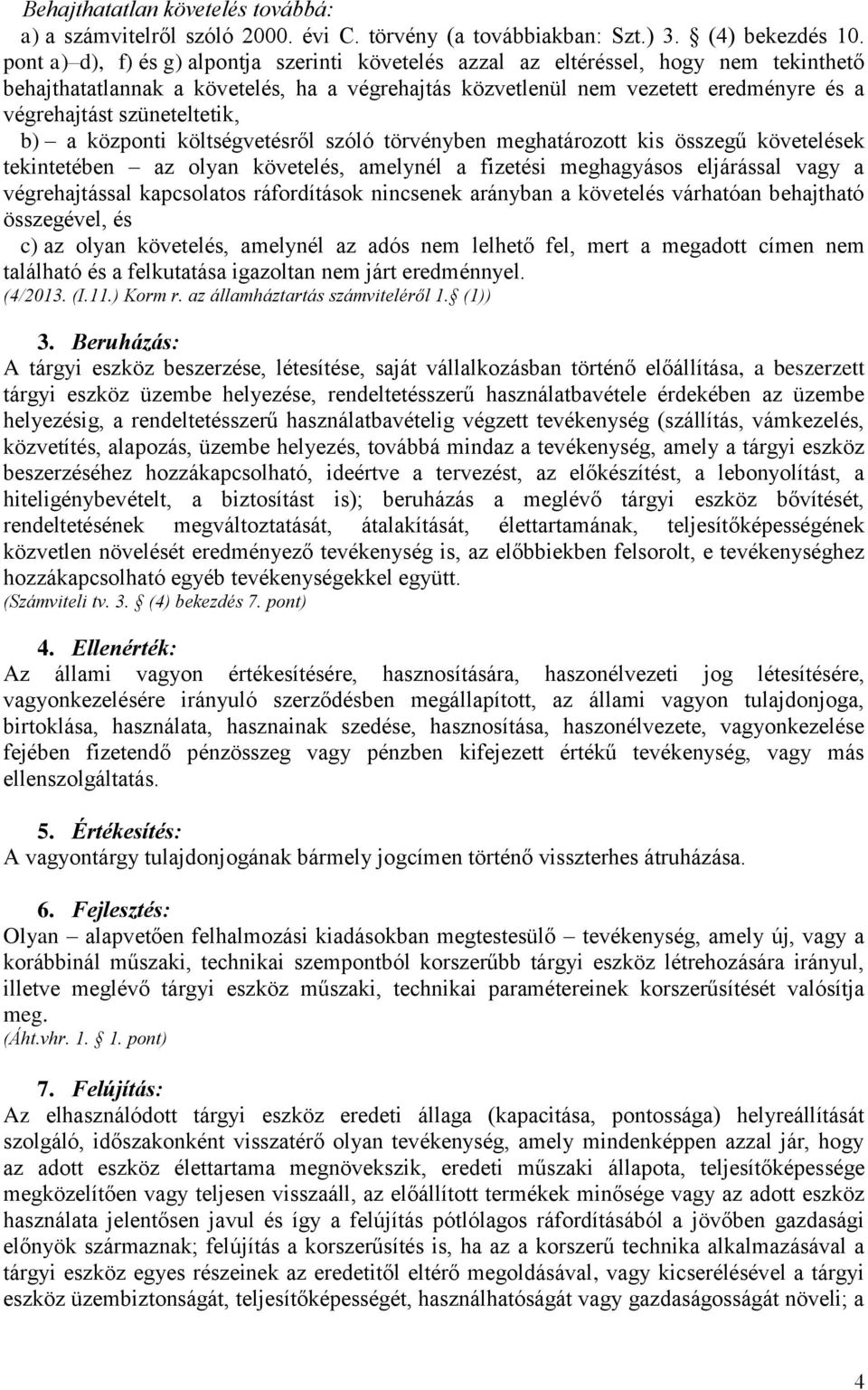 szüneteltetik, b) a központi költségvetésről szóló törvényben meghatározott kis összegű követelések tekintetében az olyan követelés, amelynél a fizetési meghagyásos eljárással vagy a végrehajtással