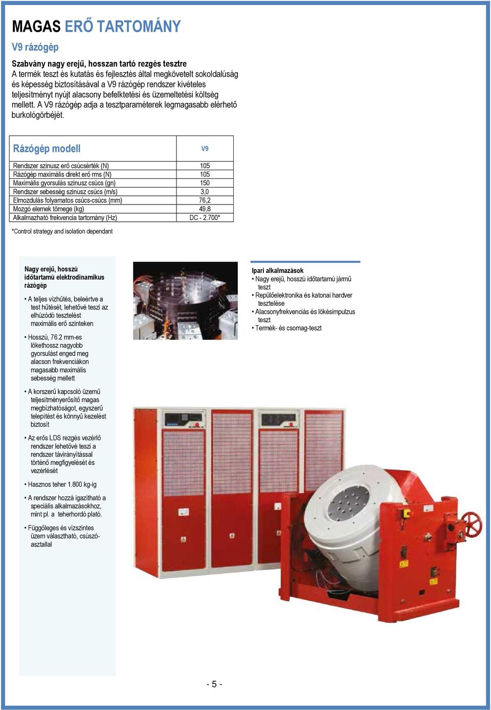 Rázógép modell V9 Rendszer szinusz erı csúcsérték (N) 105 Rázógép maximális direkt erı rms (N) 105 Maximális gyorsulás szinusz csúcs (gn) 150 Rendszer sebesség szinusz csúcs (m/s) 3,0 Elmozdulás