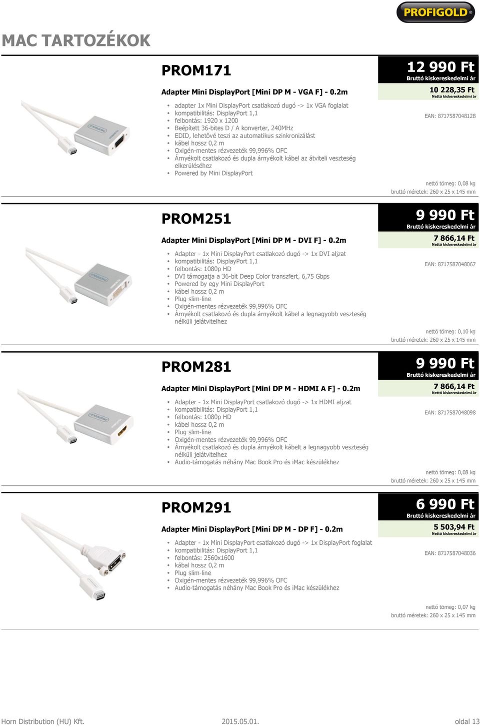 szinkronizálást kábel hossz 0,2 m Árnyékolt csatlakozó és dupla árnyékolt kábel az átviteli veszteség elkerüléséhez Powered by Mini DisplayPort PROM251 Adapter Mini DisplayPort [Mini DP M - DVI F] -