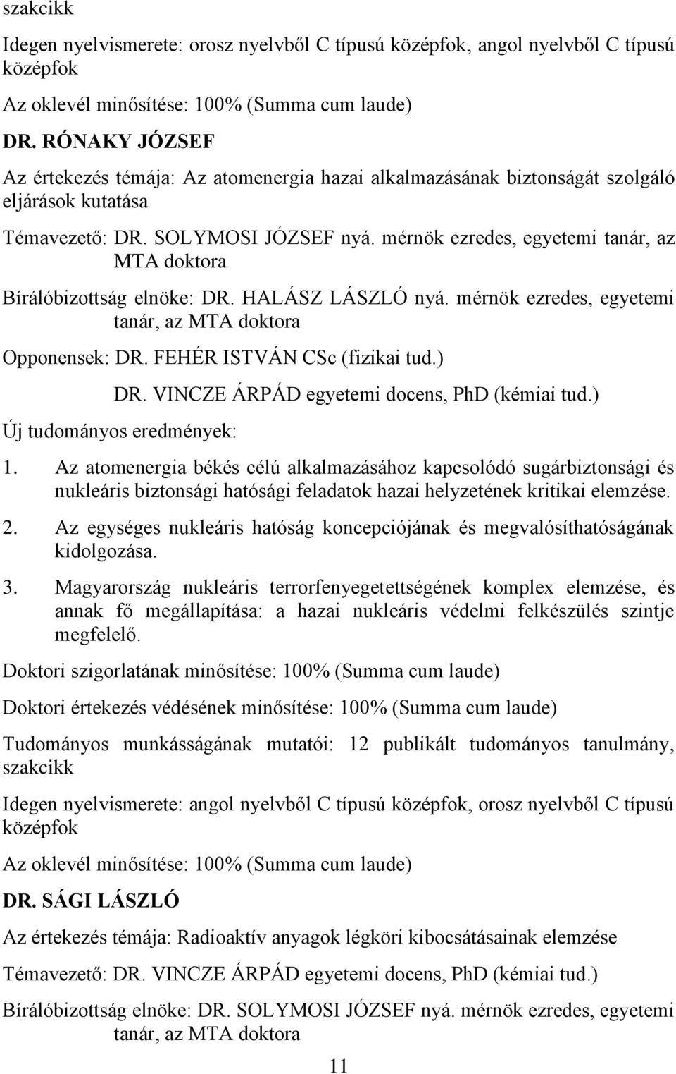 mérnök ezredes, egyetemi tanár, az MTA doktora Bírálóbizottság elnöke: DR. HALÁSZ LÁSZLÓ nyá. mérnök ezredes, egyetemi tanár, az MTA doktora Opponensek: DR. FEHÉR ISTVÁN CSc (fizikai tud.) DR.
