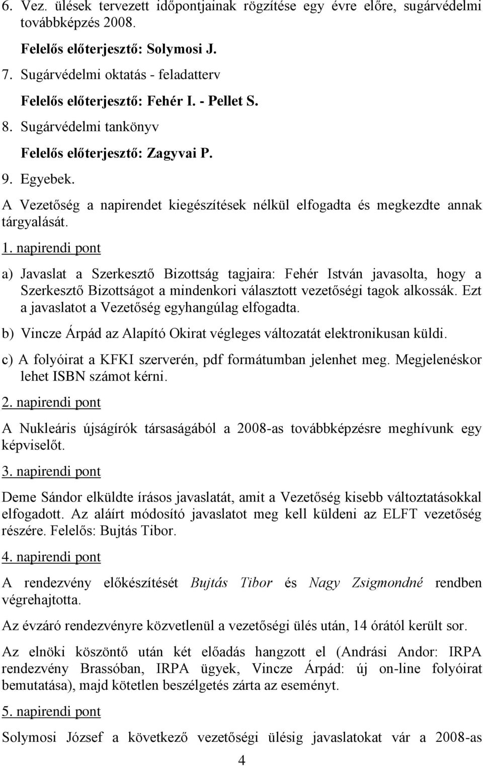 napirendi pont a) Javaslat a Szerkesztő Bizottság tagjaira: Fehér István javasolta, hogy a Szerkesztő Bizottságot a mindenkori választott vezetőségi tagok alkossák.