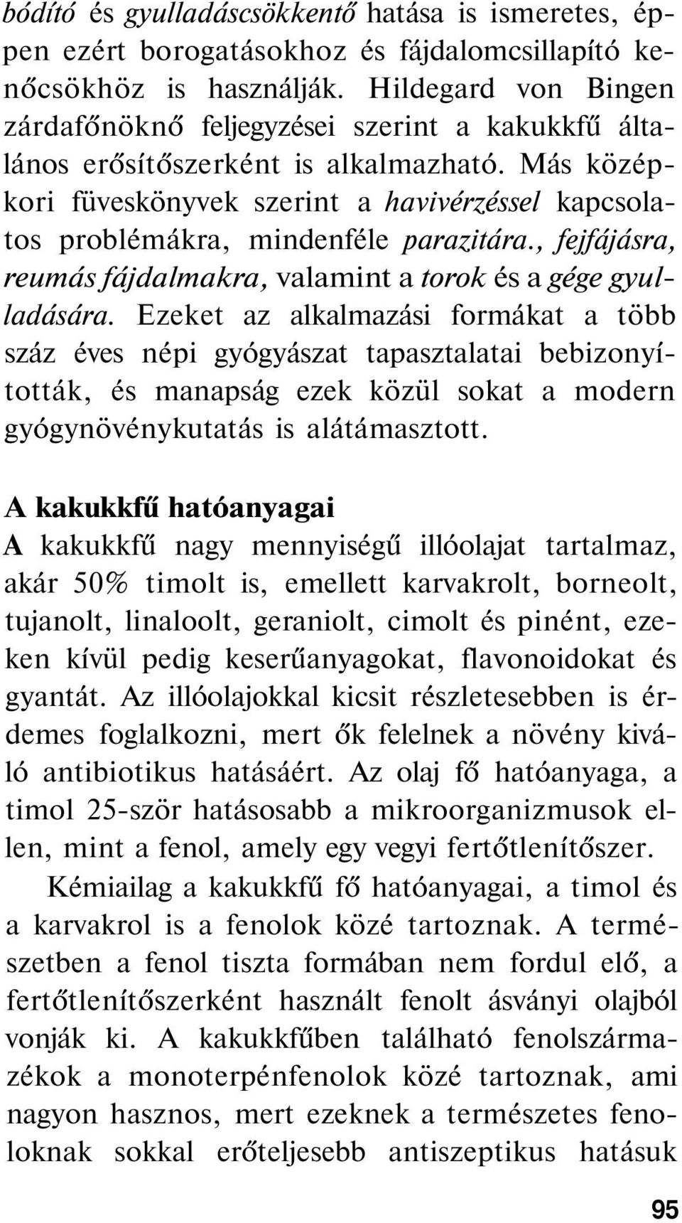 Más középkori füveskönyvek szerint a havivérzéssel kapcsolatos problémákra, mindenféle parazitára., fejfájásra, reumás fájdalmakra, valamint a torok és a gége gyulladására.