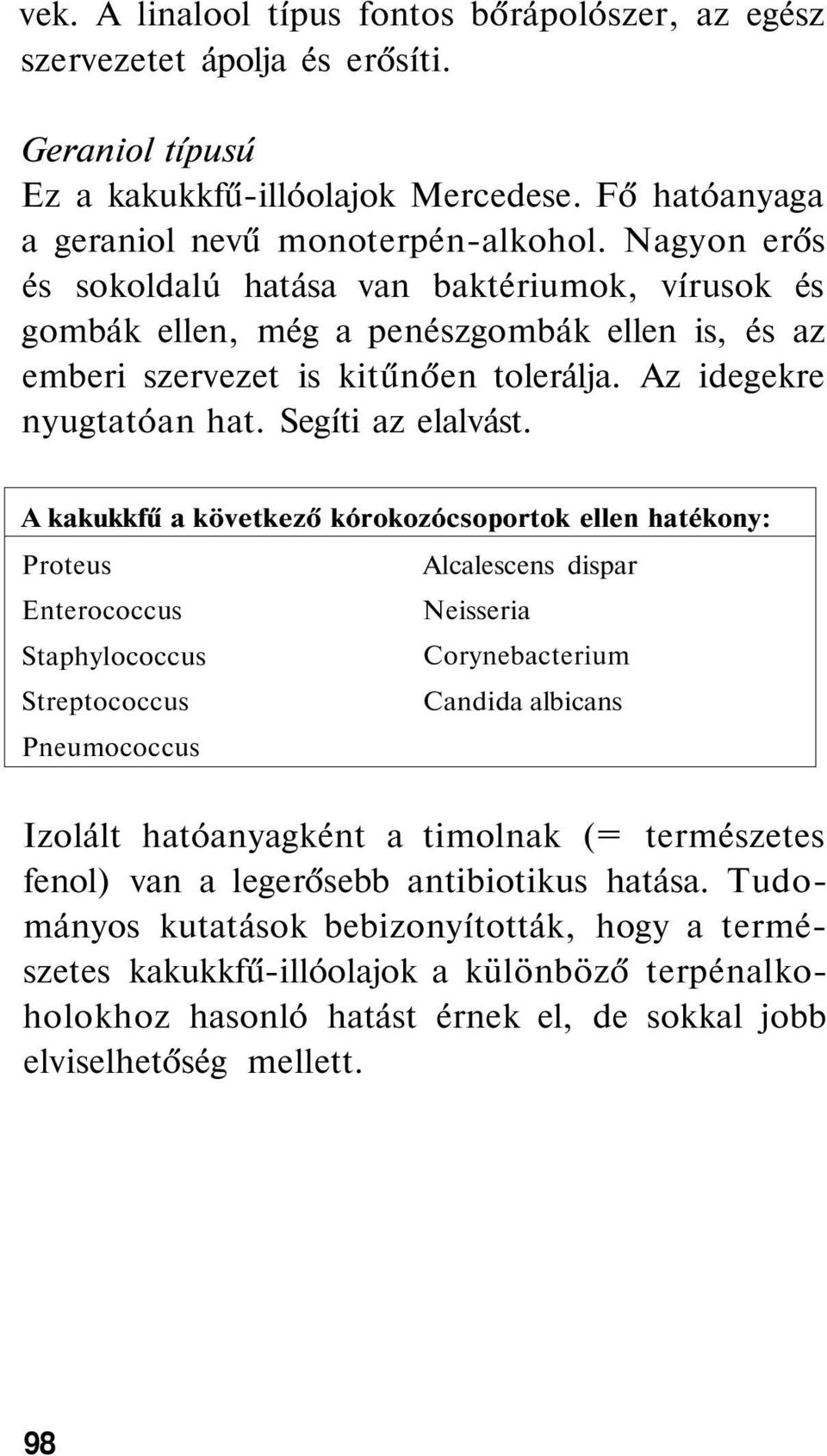 A kakukkfű a következő kórokozócsoportok ellen hatékony: Proteus Alcalescens dispar Enterococcus Neisseria Staphylococcus Corynebacterium Streptococcus Candida albicans Pneumococcus Izolált