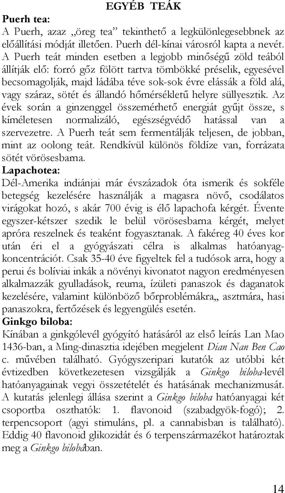 száraz, sötét és állandó hımérséklető helyre süllyesztik. Az évek során a ginzenggel összemérhetı energiát győjt össze, s kíméletesen normalizáló, egészségvédı hatással van a szervezetre.