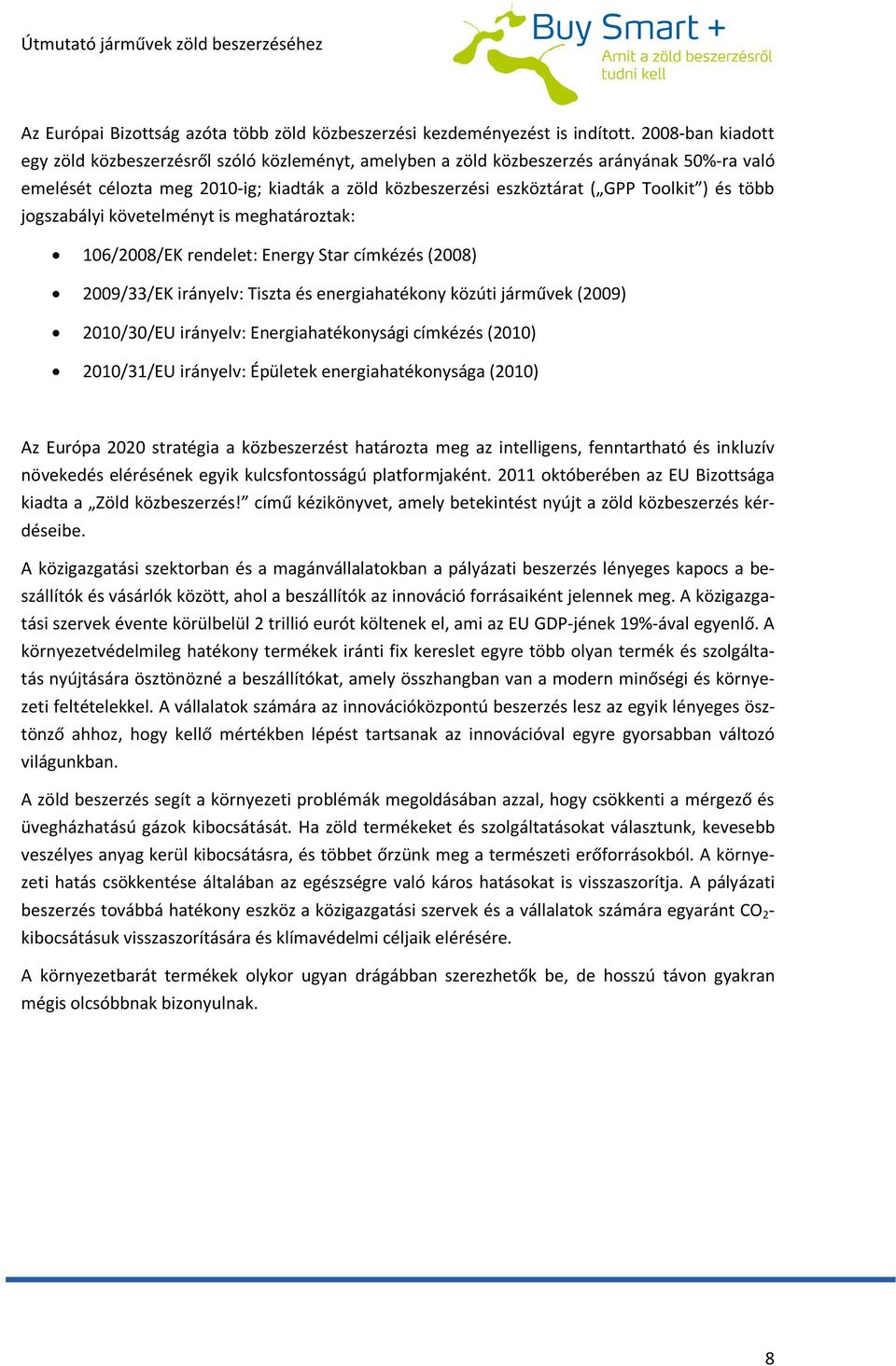 és több jogszabályi követelményt is meghatároztak: 106/2008/EK rendelet: Energy Star címkézés (2008) 2009/33/EK irányelv: Tiszta és energiahatékony közúti járművek (2009) 2010/30/EU irányelv: