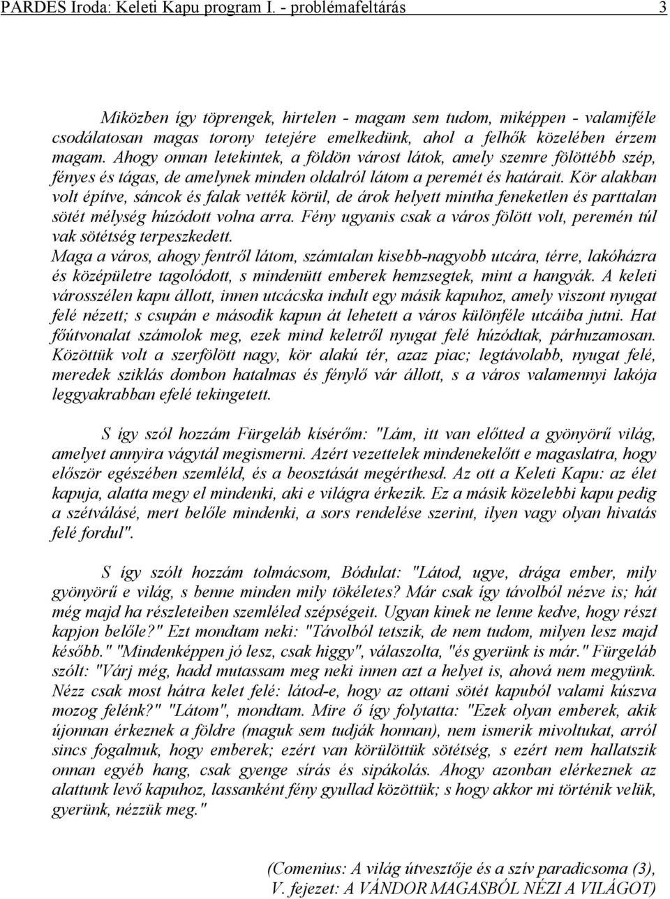 Ahogy onnan letekintek, a földön várost látok, amely szemre fölöttébb szép, fényes és tágas, de amelynek minden oldalról látom a peremét és határait.