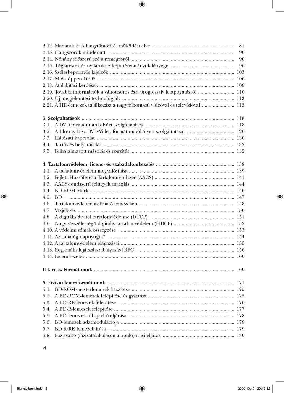 Új megjelenítési technológiák... 113 2.21. A HD-lemezek találkozása a nagyfelbontású videóval és televízióval... 115 3. Szolgáltatások... 118 3.1. A DVD formátumtól elvárt szolgáltatások... 118 3.2. A Blu-ray Disc DVD-Video formátumból átvett szolgáltatásai.