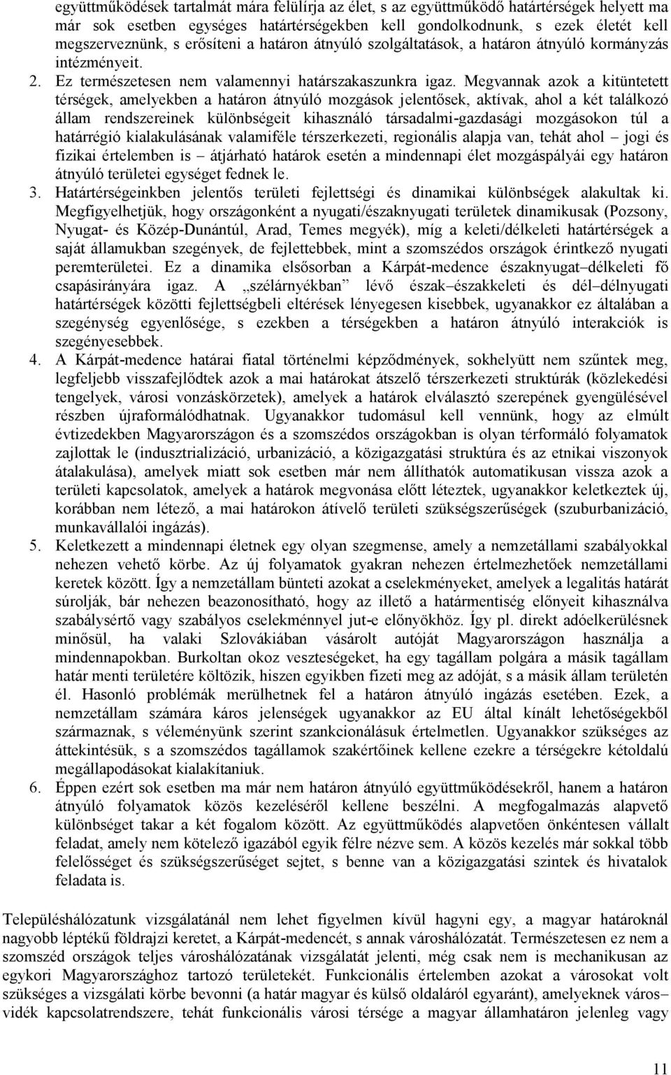 Megvannak azok a kitüntetett térségek, amelyekben a határon átnyúló mozgások jelentősek, aktívak, ahol a két találkozó állam rendszereinek különbségeit kihasználó társadalmi-gazdasági mozgásokon túl