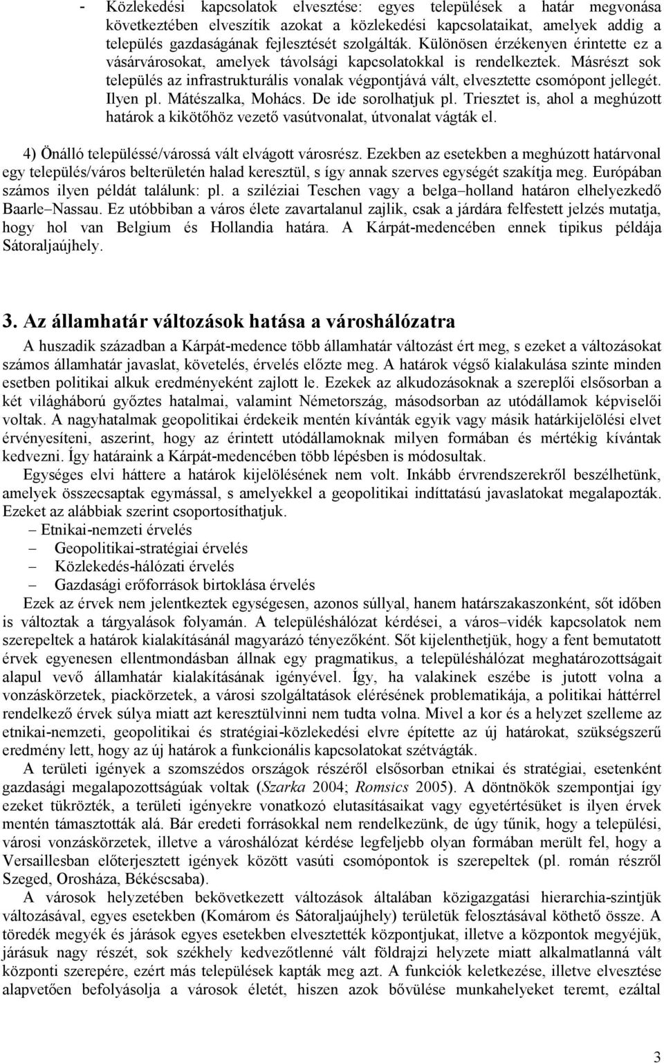 Másrészt sok település az infrastrukturális vonalak végpontjává vált, elvesztette csomópont jellegét. Ilyen pl. Mátészalka, Mohács. De ide sorolhatjuk pl.