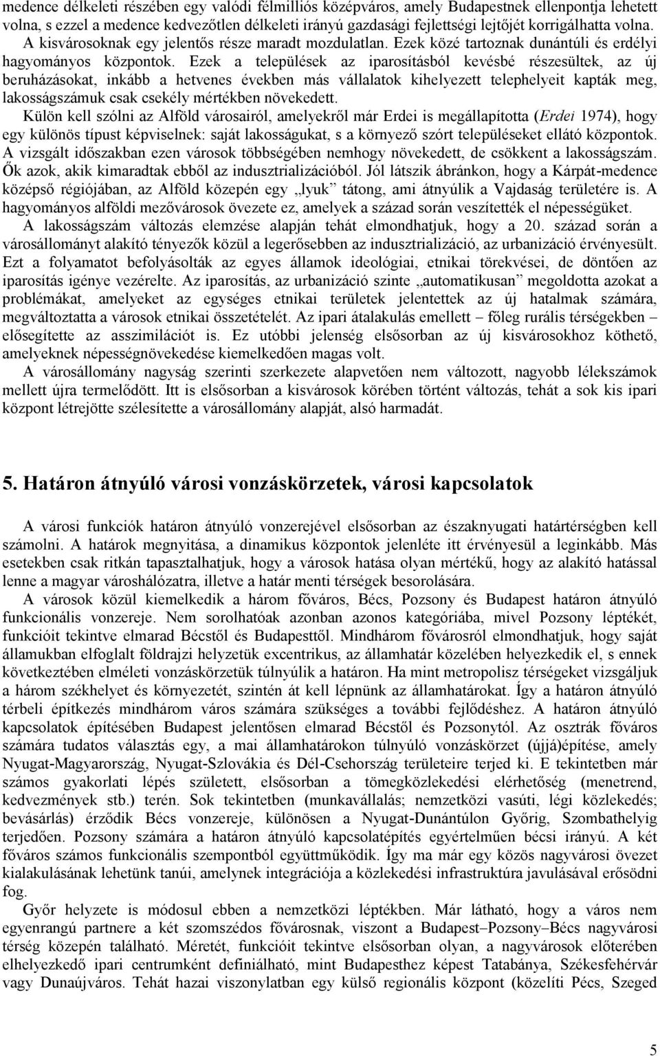 Ezek a települések az iparosításból kevésbé részesültek, az új beruházásokat, inkább a hetvenes években más vállalatok kihelyezett telephelyeit kapták meg, lakosságszámuk csak csekély mértékben