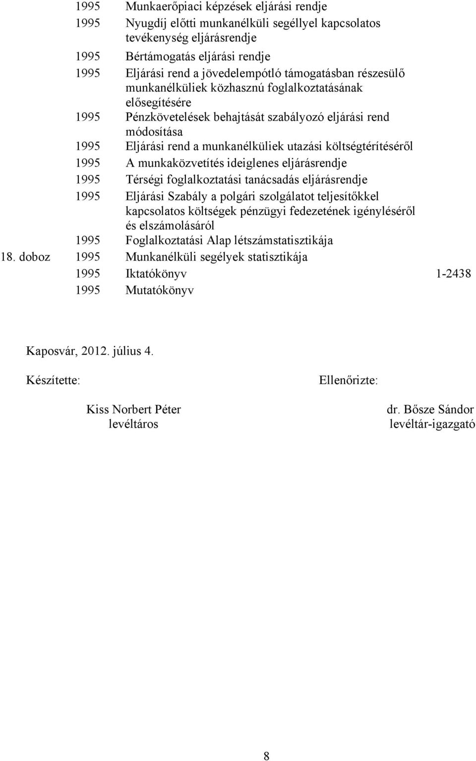 költségtérítéséről 1995 A munkaközvetítés ideiglenes eljárásrendje 1995 Térségi foglalkoztatási tanácsadás eljárásrendje 1995 Eljárási Szabály a polgári szolgálatot teljesítőkkel kapcsolatos