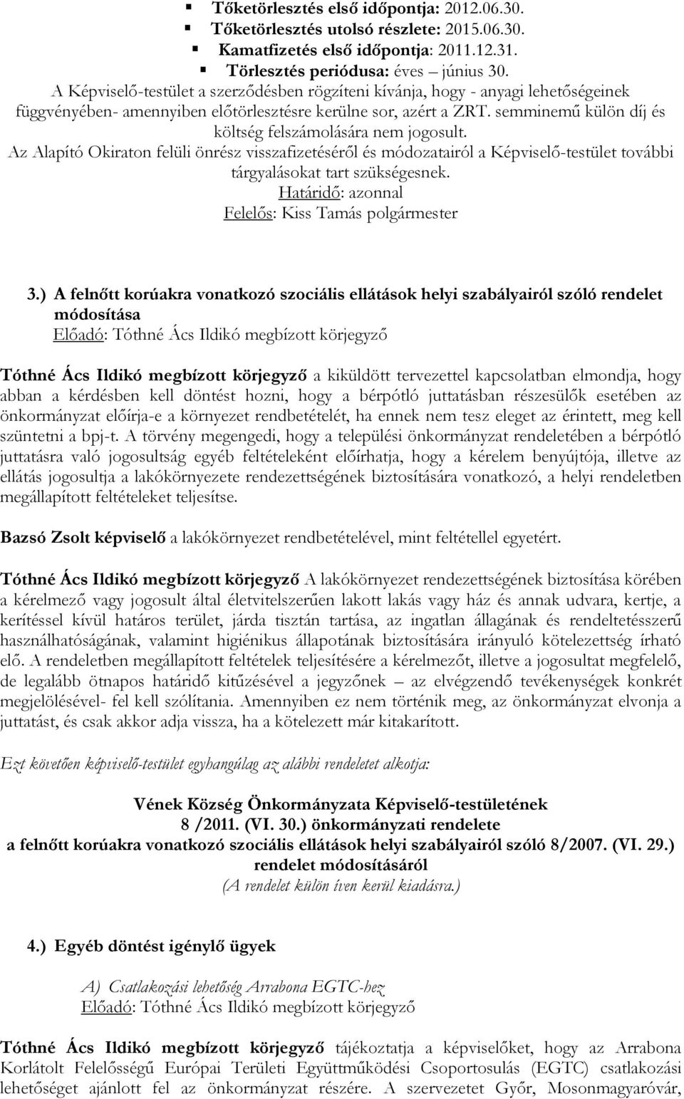 semminemű külön díj és költség felszámolására nem jogosult. Az Alapító Okiraton felüli önrész visszafizetéséről és módozatairól a Képviselő-testület további tárgyalásokat tart szükségesnek.