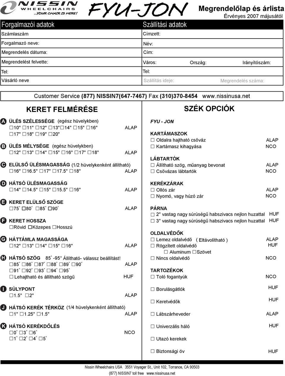 net KERET FELMÉRÉSE SZÉK OPCIÓK ÜLÉS SZÉLESSÉGE (egész hüvelykben) FYU - JON 10" 11" 12" 13" 14" 15" 16" 17" 18" 19" 20" KARTÁMASZOK Oldalra hajtható csőváz ÜLÉS MÉLYSÉGE (egész hüvelykben) Kartámasz