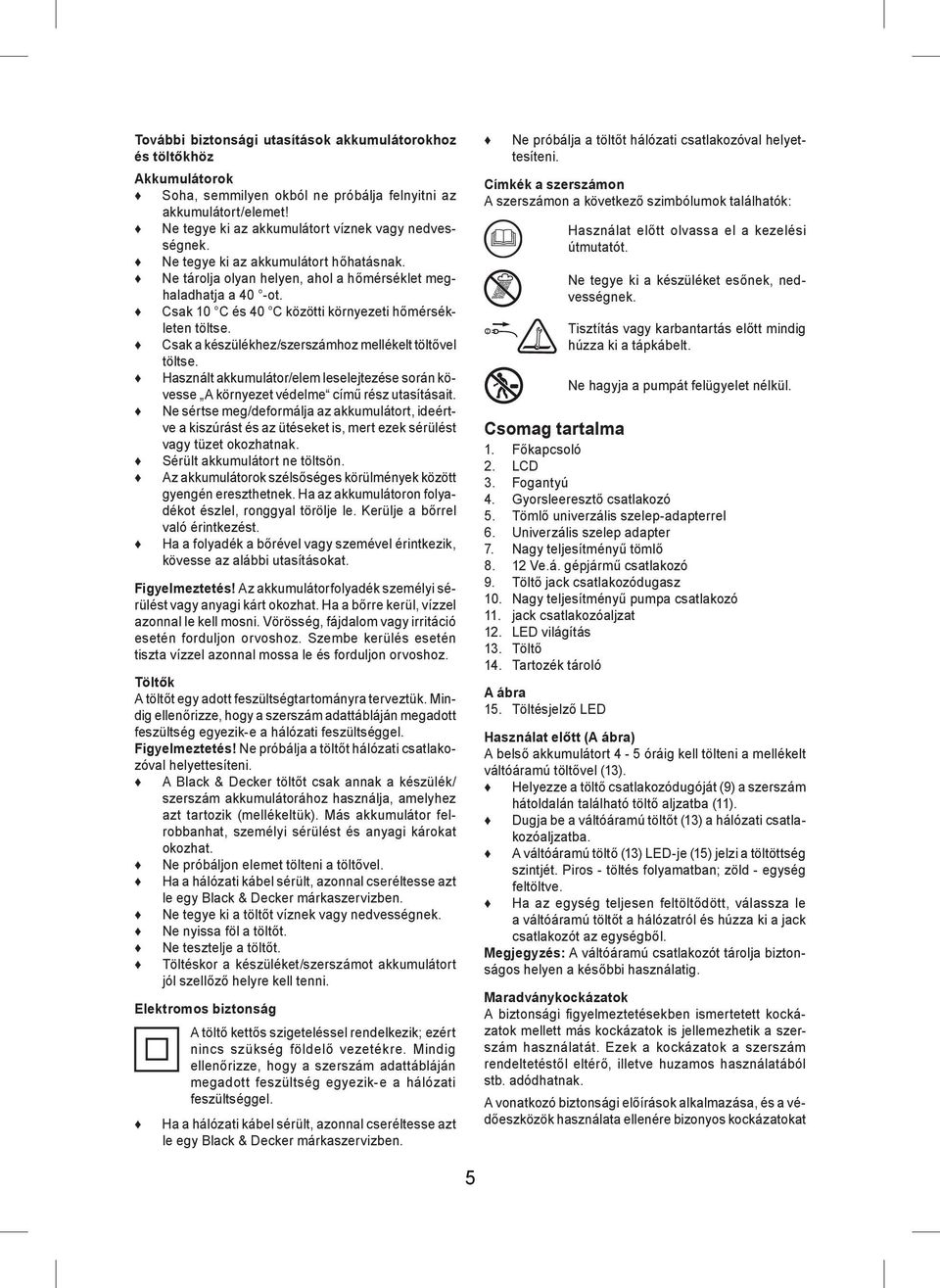 Csak a készülékhez/szerszámhoz mellékelt töltővel töltse. Használt akkumulátor/elem leselejtezése során kövesse A környezet védelme című rész utasításait.