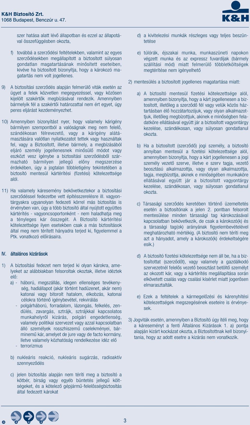 9) A biztosítási szerződés alapján felmerülő viták esetén az ügyet a felek közvetlen megegyezéssel, vagy közösen kijelölt szakértők megbízásával rendezik.