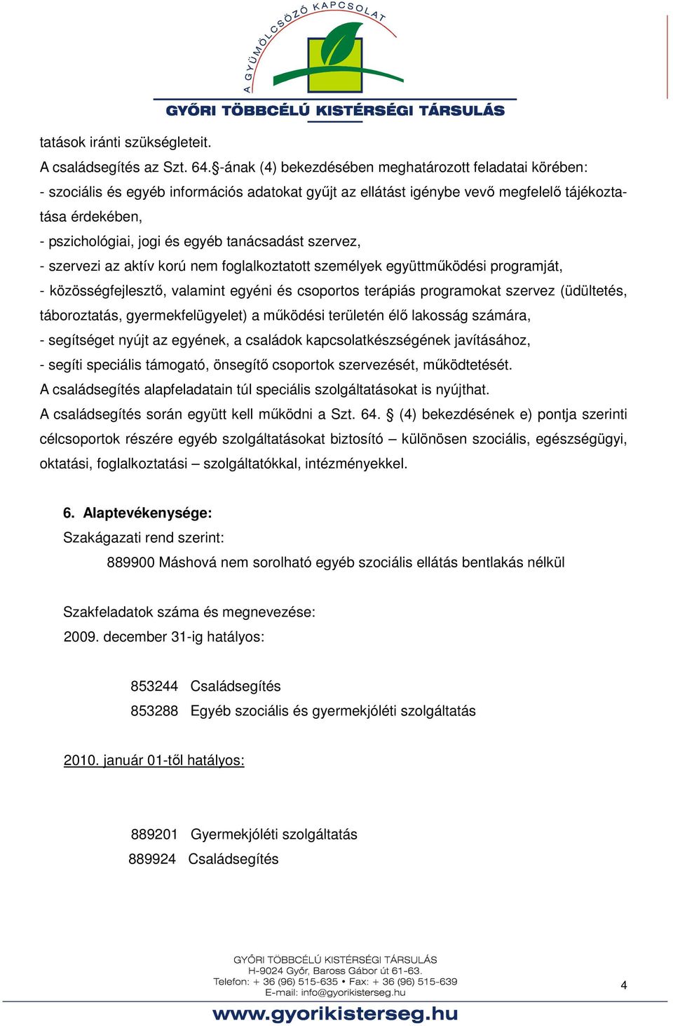 tanácsadást szervez, - szervezi az aktív korú nem foglalkoztatott személyek együttműködési programját, - közösségfejlesztő, valamint egyéni és csoportos terápiás programokat szervez (üdültetés,