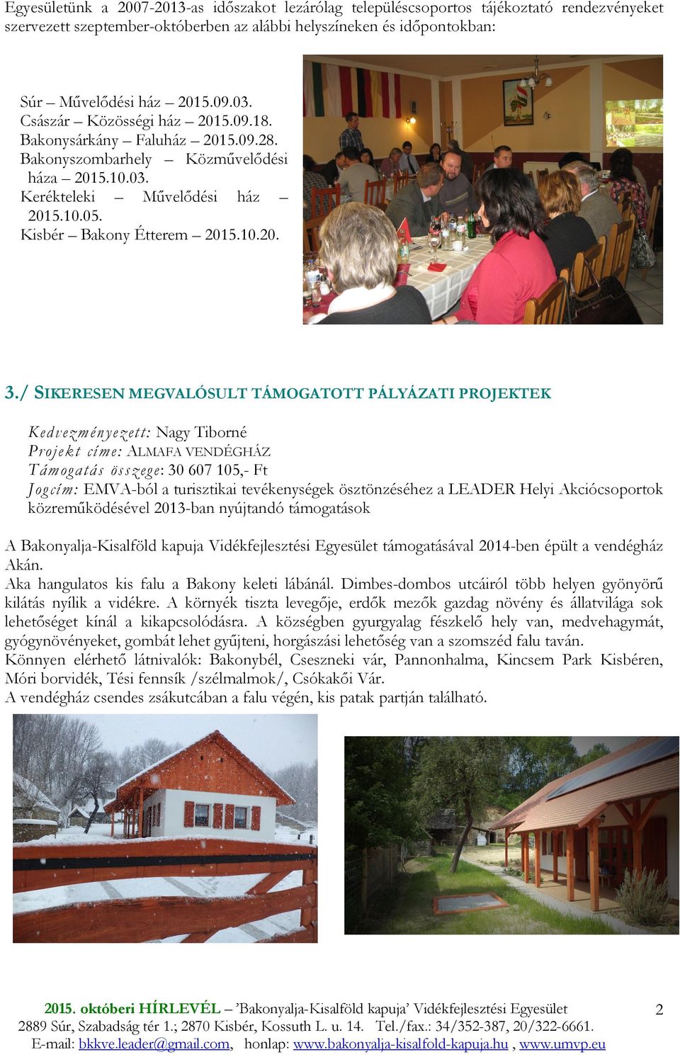 / SIKERESEN MEGVALÓSULT TÁMOGATOTT PÁLYÁZATI PROJEKTEK Kedvezményezett: Nagy Tiborné Projekt címe: ALMAFA VENDÉGHÁZ Támogatás összege: 30 607 105,- Ft Jogcím: EMVA-ból a turisztikai tevékenységek