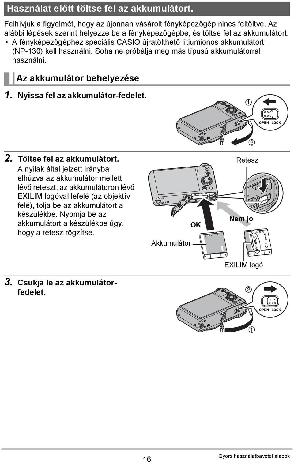 Soha ne próbálja meg más típusú akkumulátorral használni. Az akkumulátor behelyezése 1. Nyissa fel az akkumulátor-fedelet. 2. Töltse fel az akkumulátort.