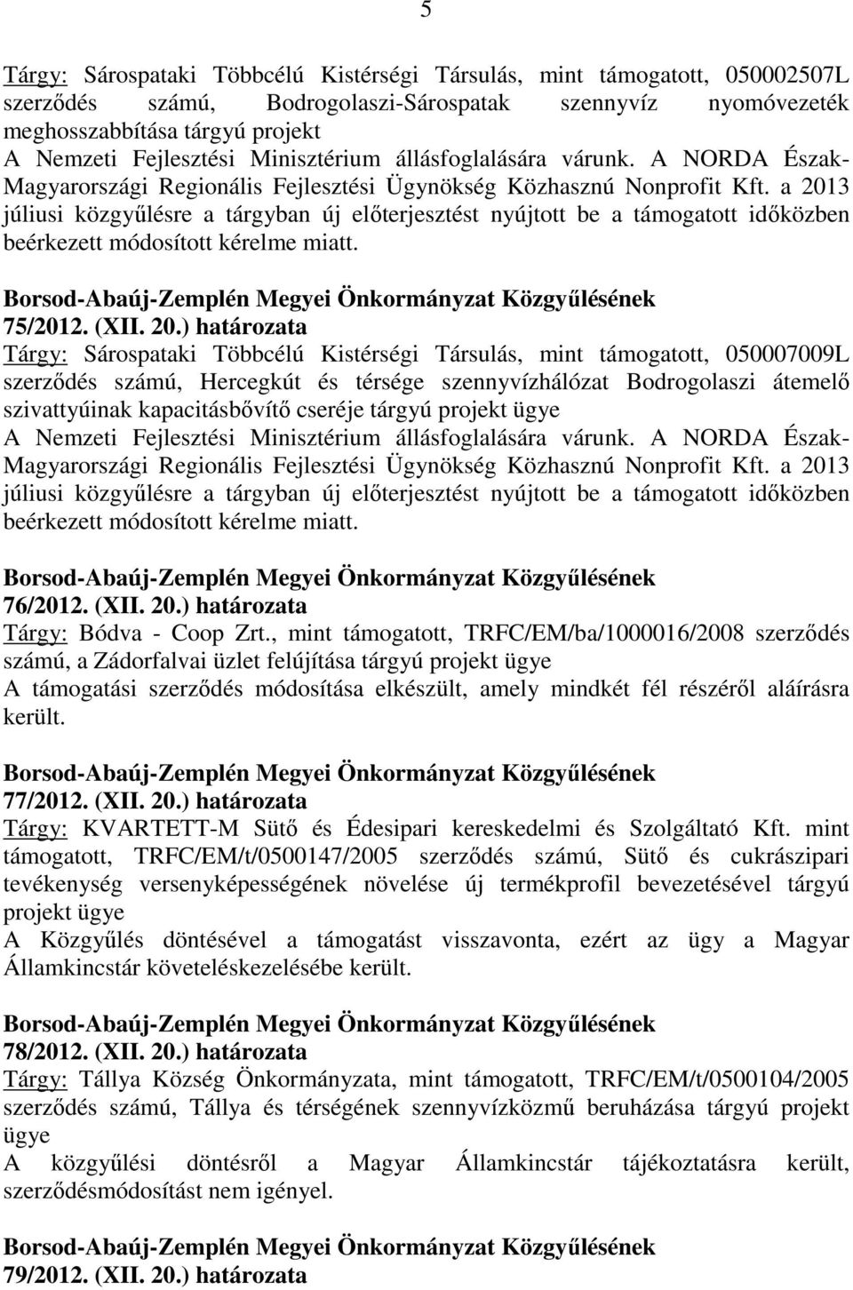 a 2013 júliusi közgyűlésre a tárgyban új előterjesztést nyújtott be a támogatott időközben beérkezett módosított kérelme miatt. 75/2012. (XII. 20.) határozata Tárgy: Sárospataki Többcélú Kistérségi