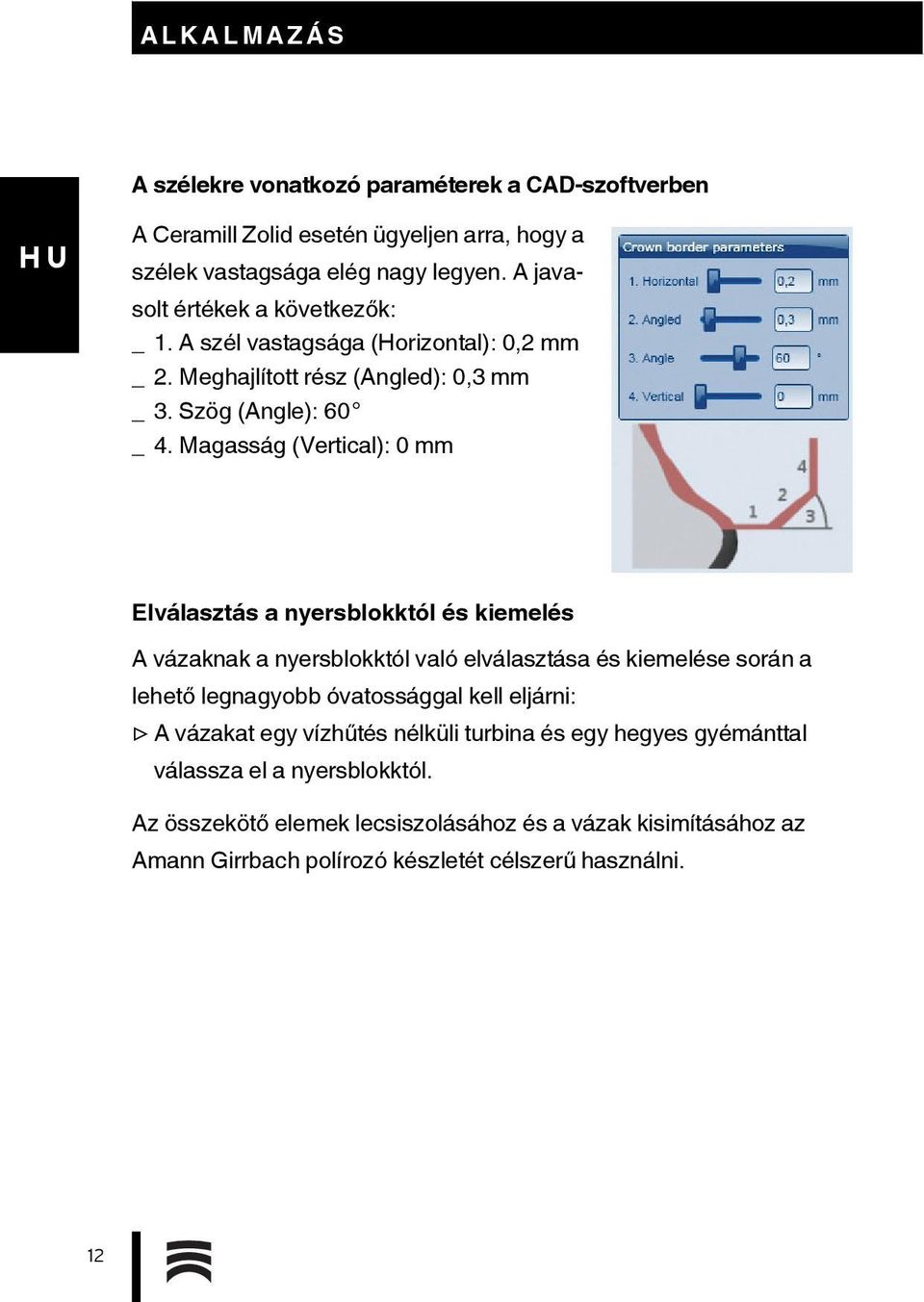 Magasság (Vertical): 0 mm Elválasztás a nyersblokktól és kiemelés A vázaknak a nyersblokktól való elválasztása és kiemelése során a lehető legnagyobb óvatossággal kell