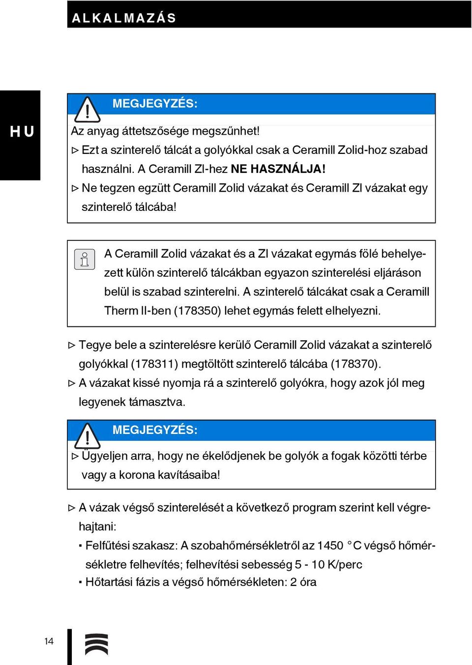 A Ceramill Zolid vázakat és a ZI vázakat egymás fölé behelyezett külön szinterelő tálcákban egyazon szinterelési eljáráson belül is szabad szinterelni.