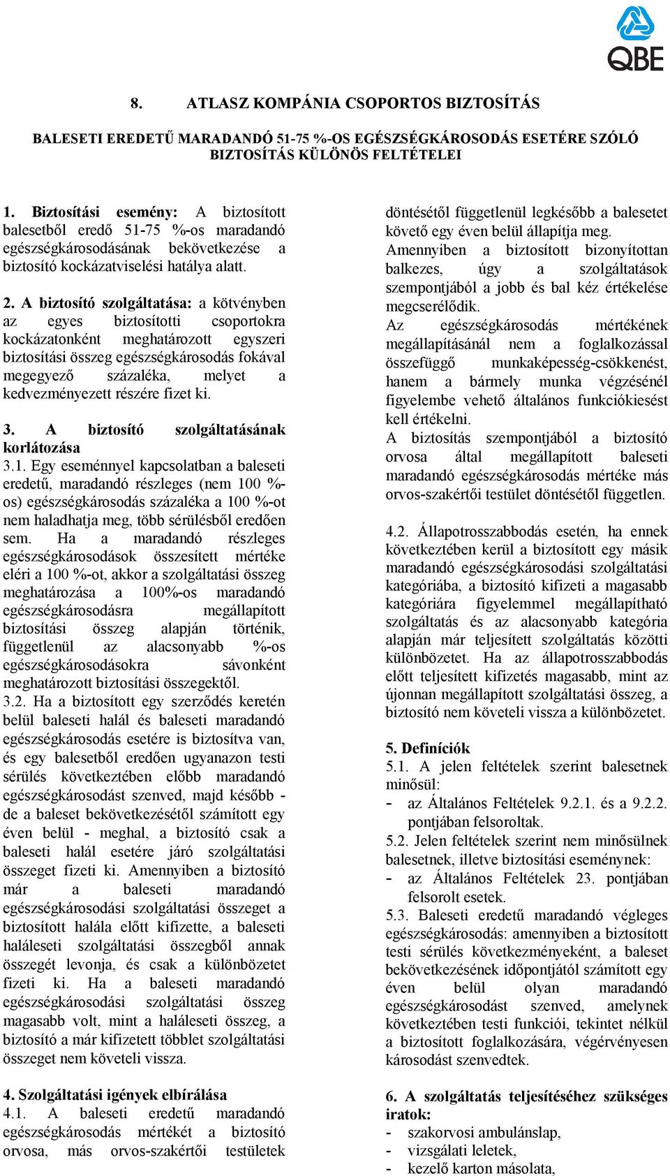 A biztosító szolgáltatása: a kötvényben az egyes biztosítotti csoportokra kockázatonként meghatározott egyszeri biztosítási összeg egészségkárosodás fokával megegyező százaléka, melyet a