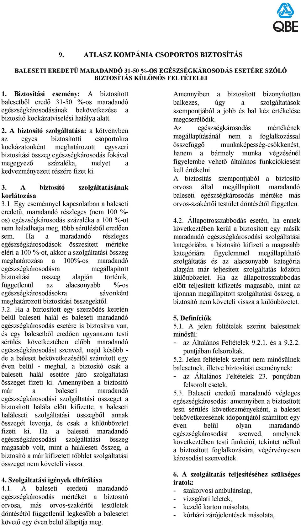 A biztosító szolgáltatása: a kötvényben az egyes biztosítotti csoportokra kockázatonként meghatározott egyszeri biztosítási összeg egészségkárosodás fokával megegyező százaléka, melyet a