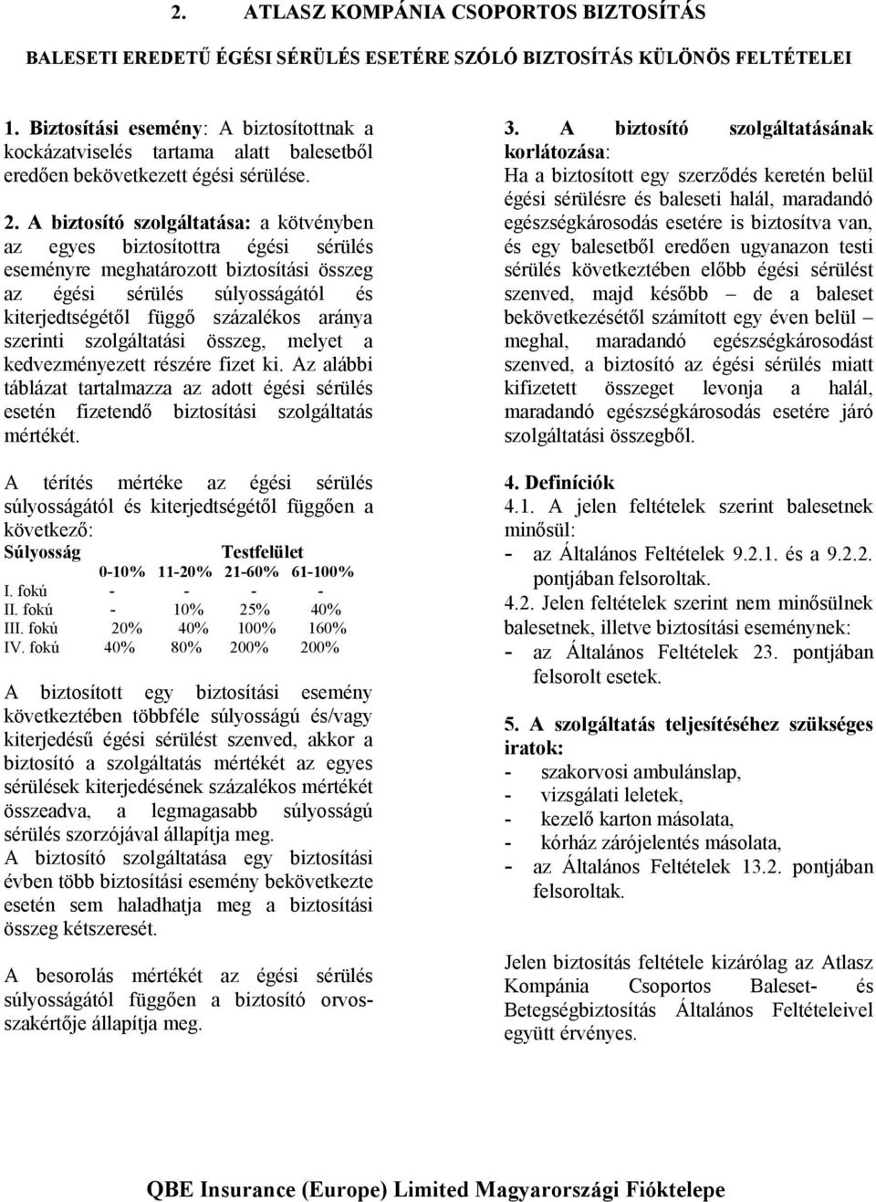 A biztosító szolgáltatása: a kötvényben az egyes biztosítottra égési sérülés eseményre meghatározott biztosítási összeg az égési sérülés súlyosságától és kiterjedtségétől függő százalékos aránya