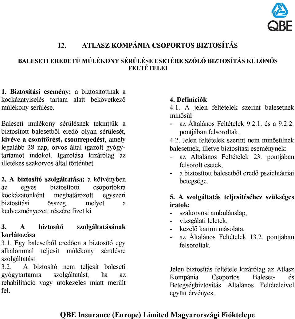 Baleseti múlékony sérülésnek tekintjük a biztosított balesetből eredő olyan sérülését, kivéve a csonttörést, csontrepedést, amely legalább 28 nap, orvos által igazolt gyógytartamot indokol.