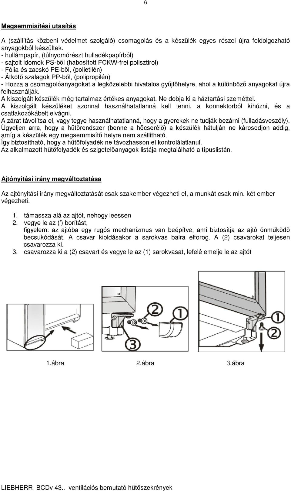 csomagolóanyagokat a legközelebbi hivatalos gyűjtőhelyre, ahol a különböző anyagokat újra felhasználják. A kiszolgált készülék még tartalmaz értékes anyagokat. Ne dobja ki a háztartási szeméttel.