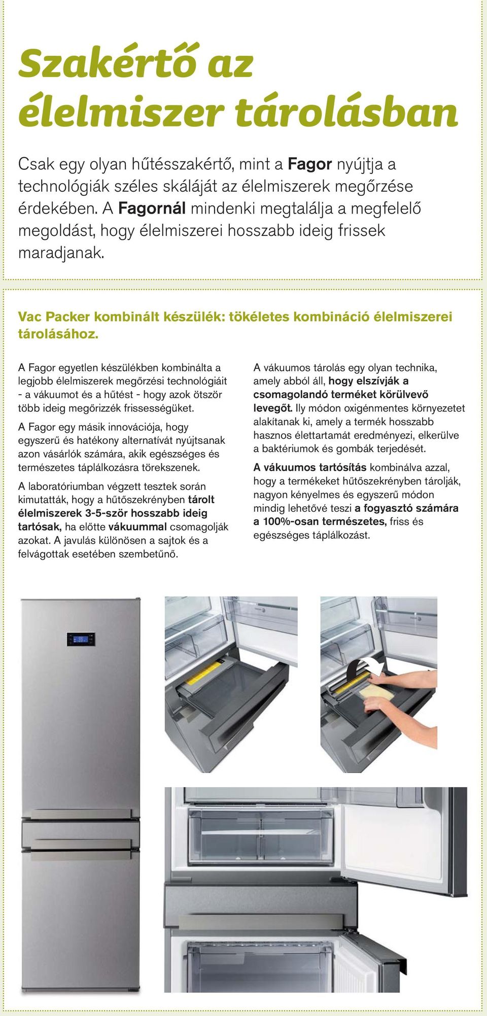 A Fagor egyetlen készülékben kombinálta a legjobb élelmiszerek megőrzési technológiáit - a vákuumot és a hűtést - hogy azok ötször több ideig megőrizzék frissességüket.