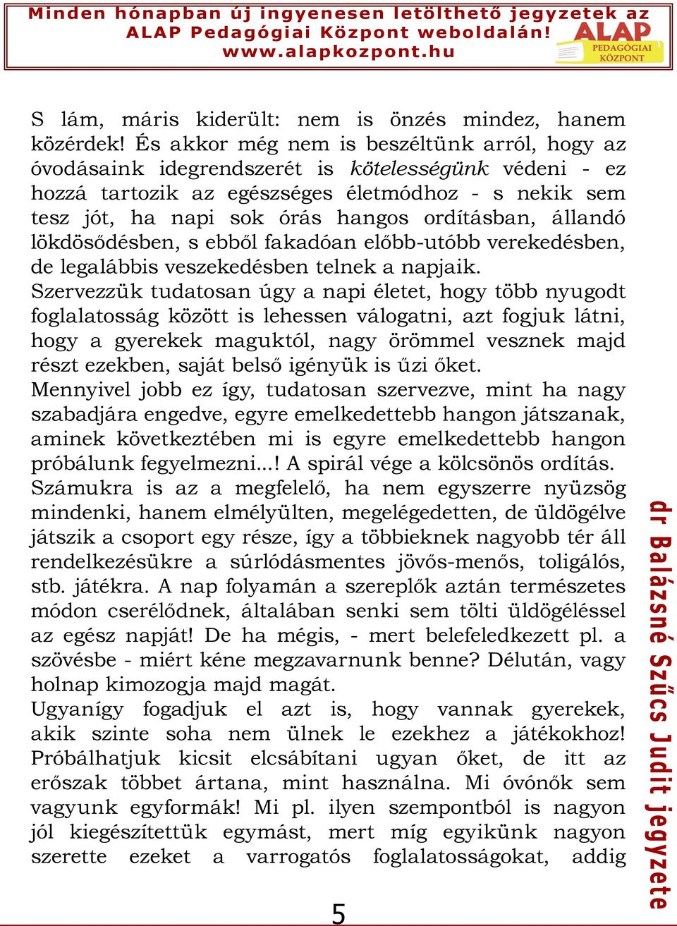 ordításban, állandó lökdösődésben, s ebből fakadóan előbb-utóbb verekedésben, de legalábbis veszekedésben telnek a napjaik.
