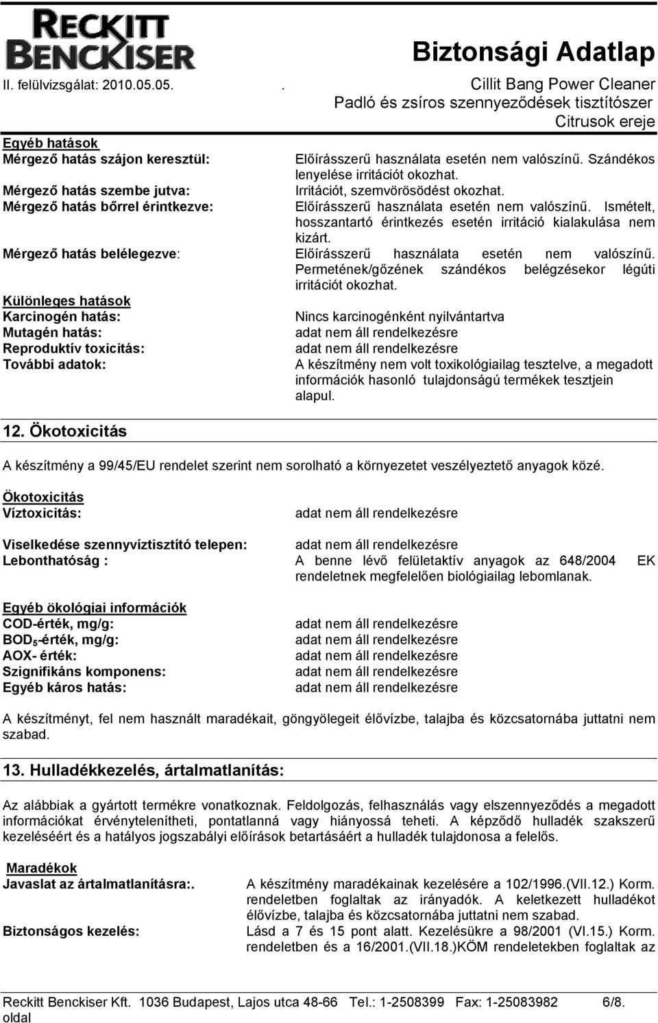Mérgező hatás belélegezve: Előírásszerű használata esetén nem valószínű. Permetének/gőzének szándékos belégzésekor légúti irritációt okozhat.
