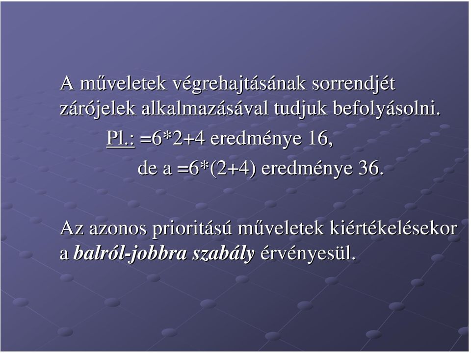 : =6*2+4 eredménye 16, de a =6*(2+4) eredménye 36.