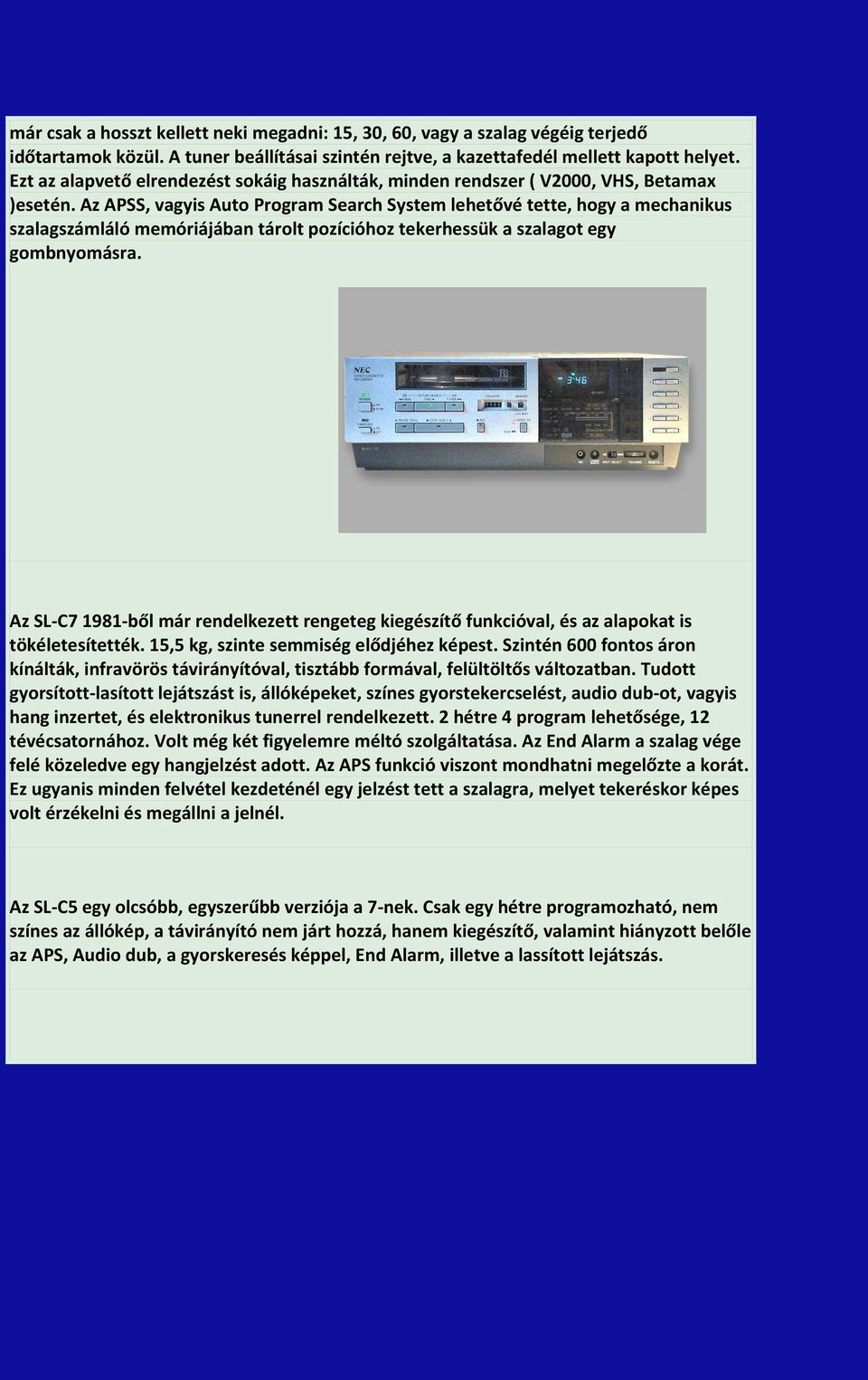 Az APSS, vagyis Auto Program Search System lehetővé tette, hogy a mechanikus szalagszámláló memóriájában tárolt pozícióhoz tekerhessük a szalagot egy gombnyomásra.