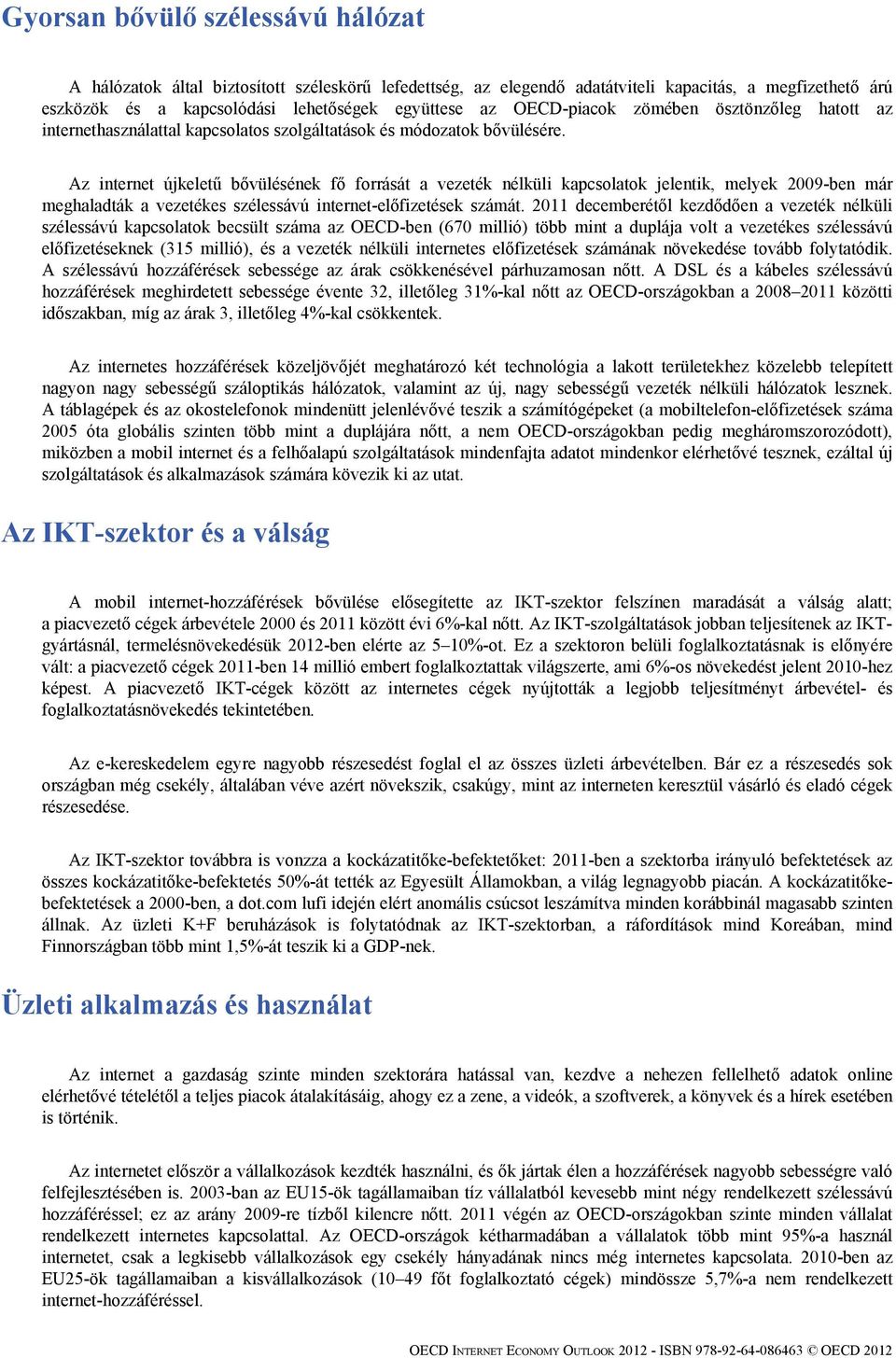 Az internet újkeletű bővülésének fő forrását a vezeték nélküli kapcsolatok jelentik, melyek 2009-ben már meghaladták a vezetékes szélessávú internet-előfizetések számát.