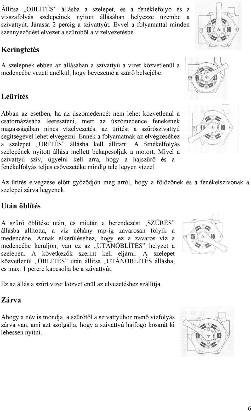 Keringtetés A szelepnek ebben az állásában a szivattyú a vizet közvetlenül a medencébe vezeti anélkül, hogy bevezetné a szűrő belsejébe.