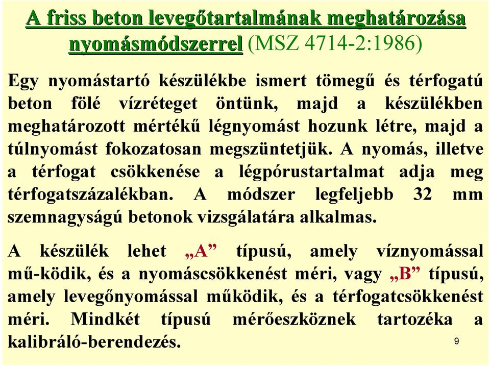 A nyomás, illetve a térfogat csökkenése a légpórustartalmat adja meg térfogatszázalékban. A módszer legfeljebb 32 mm szemnagyságú betonok vizsgálatára alkalmas.