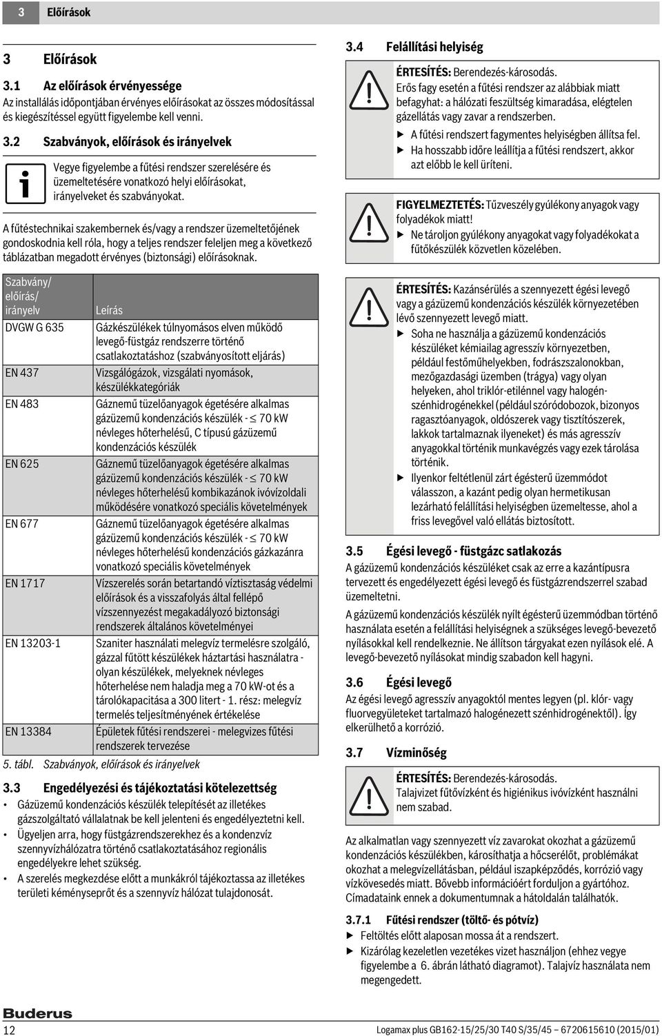 Szabvány/ előírás/ irányelv Leírás DVGW G 635 Gázkészülékek túlnyomásos elven működő levegő-füstgáz rendszerre történő csatlakoztatáshoz (szabványosított eljárás) EN 437 Vizsgálógázok, vizsgálati